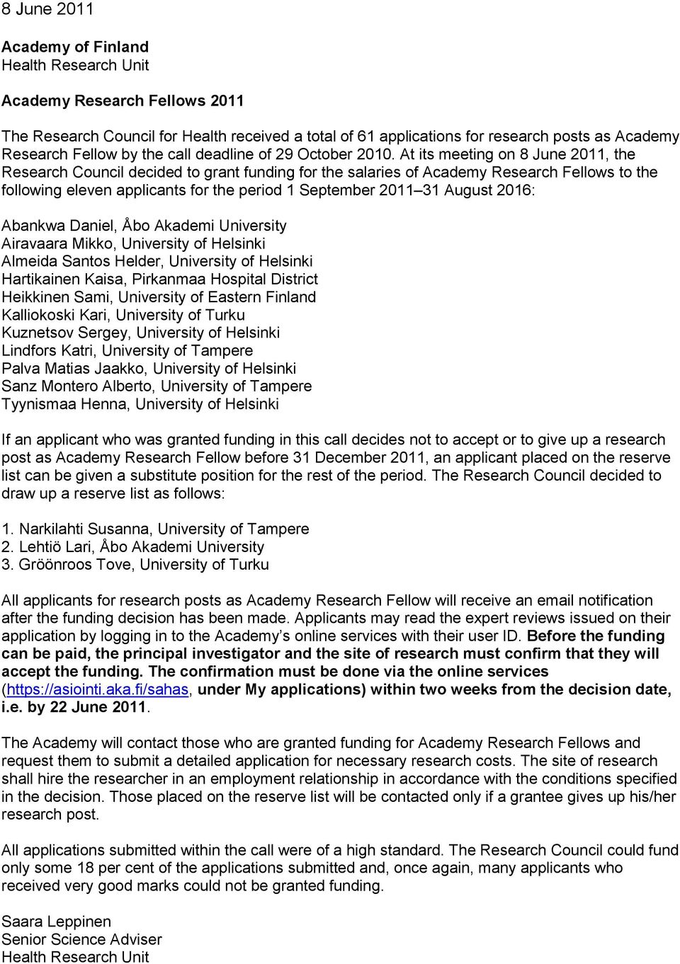 At its meeting on 8 June 2011, the Research Council decided to grant funding for the salaries of Academy Research Fellows to the following eleven applicants for the period 1 September 2011 31 August