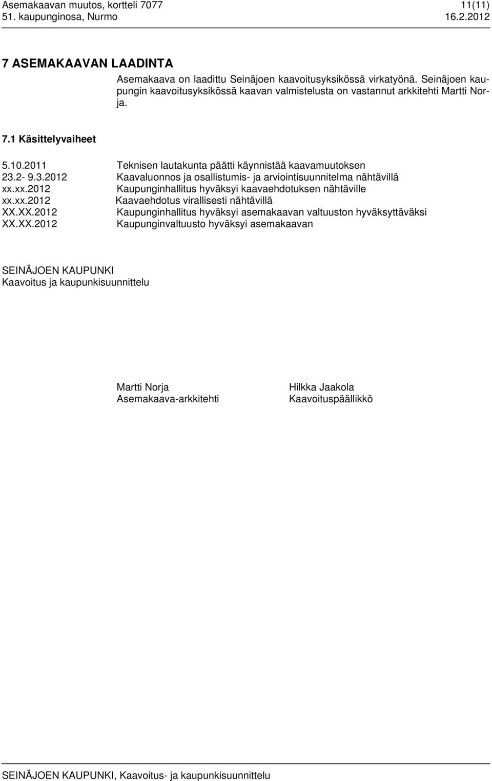 2-9.3.2012 Kaavaluonnos ja osallistumis- ja arviointisuunnitelma nähtävillä xx.xx.2012 Kaupunginhallitus hyväksyi kaavaehdotuksen nähtäville xx.xx.2012 Kaavaehdotus virallisesti nähtävillä XX.