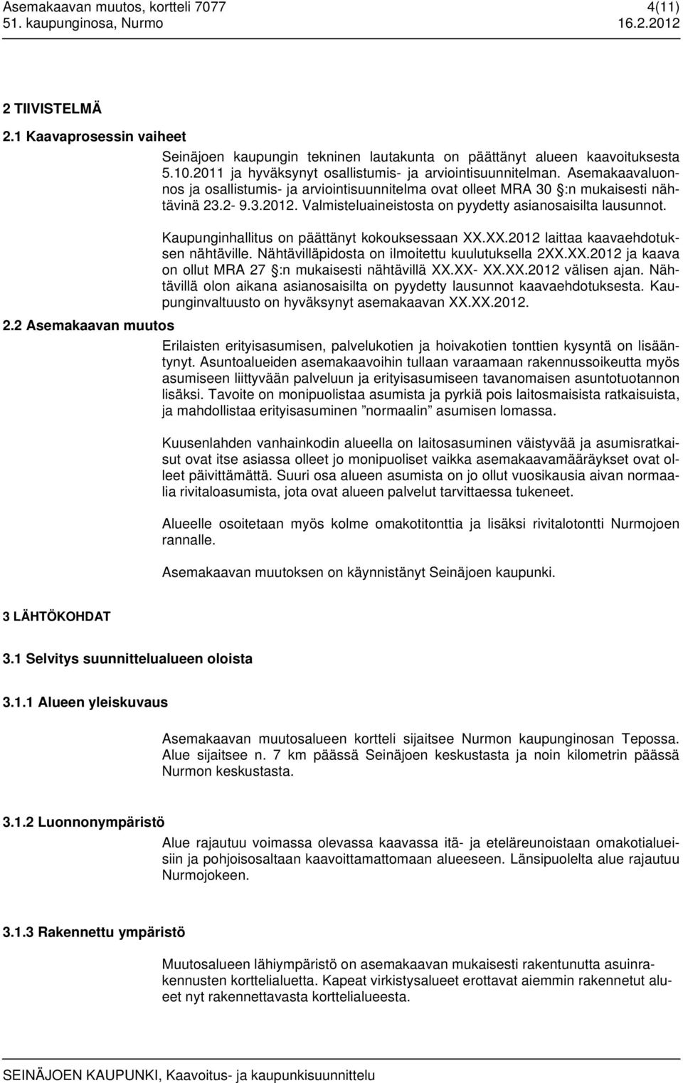 Valmisteluaineistosta on pyydetty asianosaisilta lausunnot. Kaupunginhallitus on päättänyt kokouksessaan XX.XX.2012 laittaa kaavaehdotuksen nähtäville.