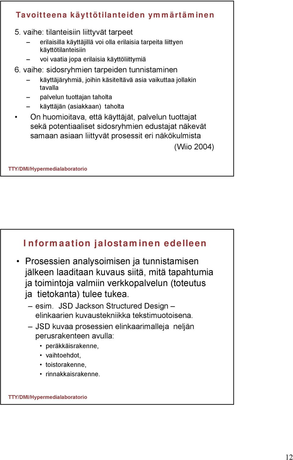 vaihe: sidosryhmien tarpeiden tunnistaminen käyttäjäryhmiä, joihin käsiteltävä asia vaikuttaa jollakin tavalla palvelun tuottajan taholta käyttäjän (asiakkaan) taholta On huomioitava, että käyttäjät,