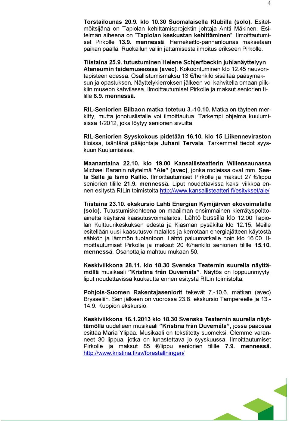 Kokoontuminen klo 12.45 neuvontapisteen edessä. Osallistumismaksu 13 /henkilö sisältää pääsymaksun ja opastuksen. Näyttelykierroksen jälkeen voi kahvitella omaan piikkiin museon kahvilassa.