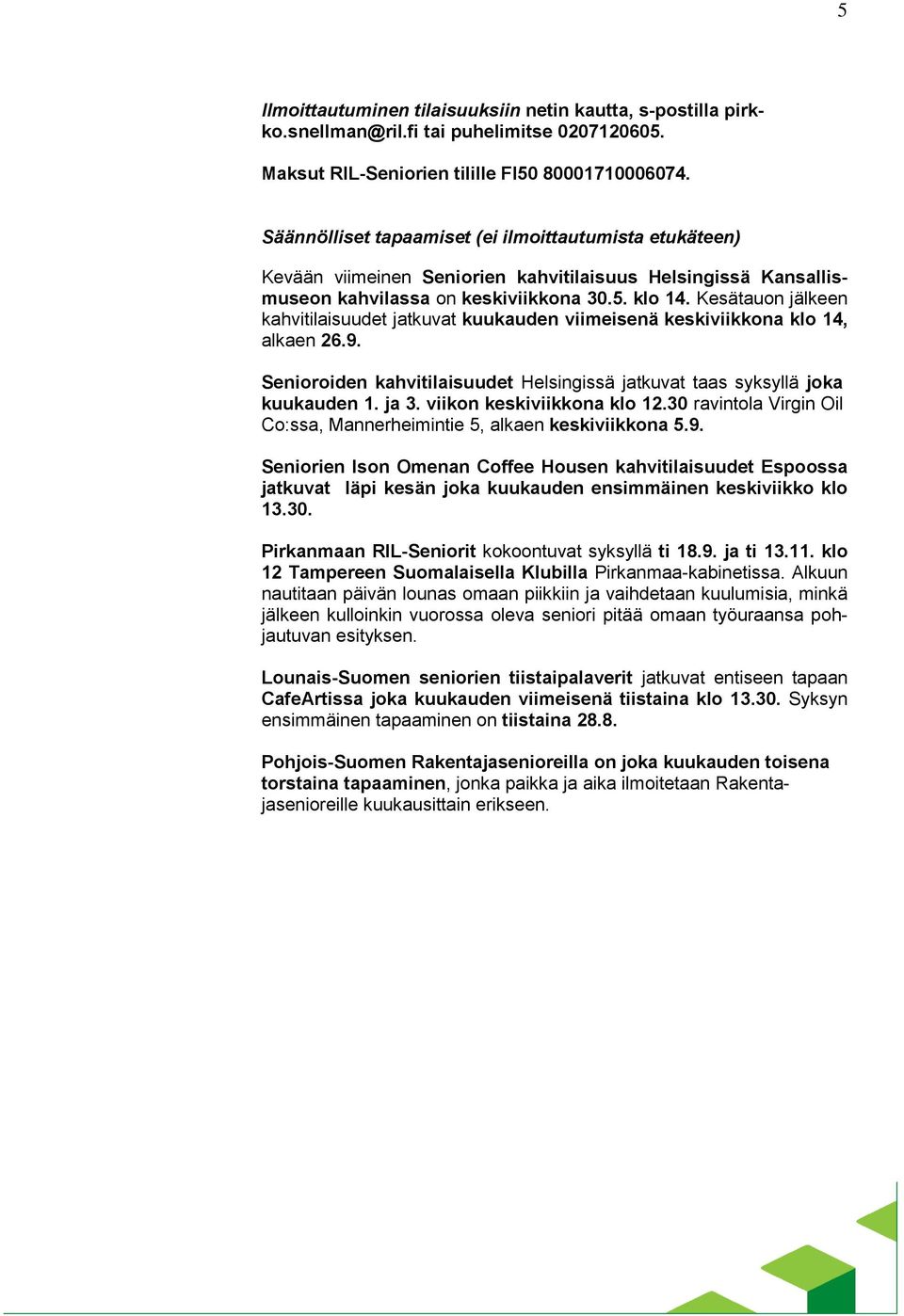 Kesätauon jälkeen kahvitilaisuudet jatkuvat kuukauden viimeisenä keskiviikkona klo 14, alkaen 26.9. Senioroiden kahvitilaisuudet Helsingissä jatkuvat taas syksyllä joka kuukauden 1. ja 3.