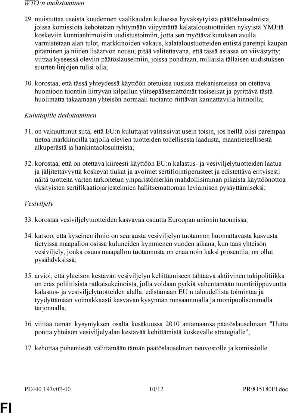 uudistustoimiin, jotta sen myötävaikutuksen avulla varmistetaan alan tulot, markkinoiden vakaus, kalataloustuotteiden entistä parempi kaupan pitäminen ja niiden lisäarvon nousu; pitää valitettavana,