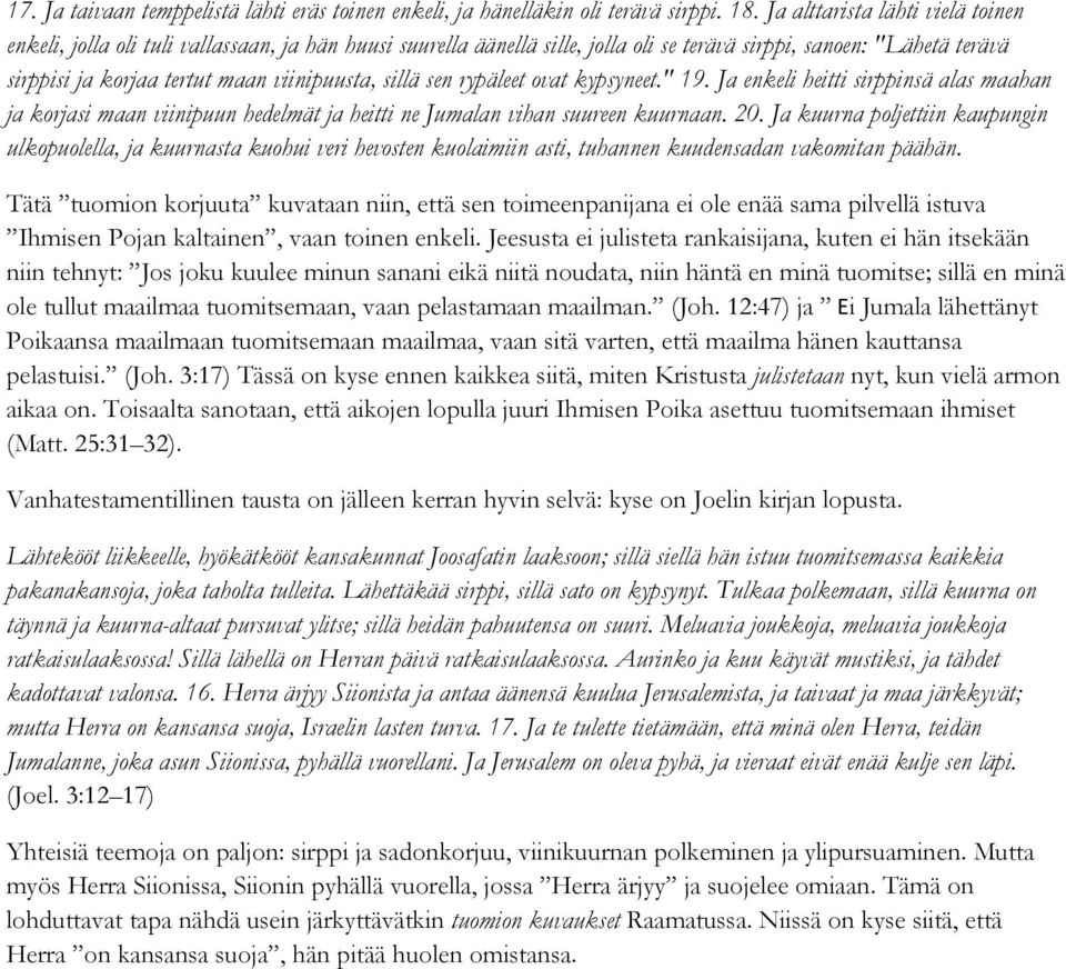 sillä sen rypäleet ovat kypsyneet." 19. Ja enkeli heitti sirppinsä alas maahan ja korjasi maan viinipuun hedelmät ja heitti ne Jumalan vihan suureen kuurnaan. 20.