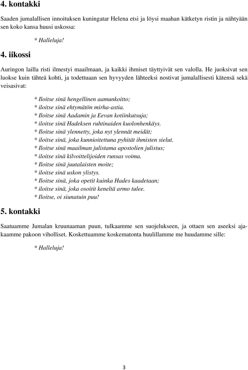 He juoksivat sen luokse kuin tähteä kohti, ja todettuaan sen hyvyyden lähteeksi nostivat jumalallisesti kätensä sekä veisasivat: 5.