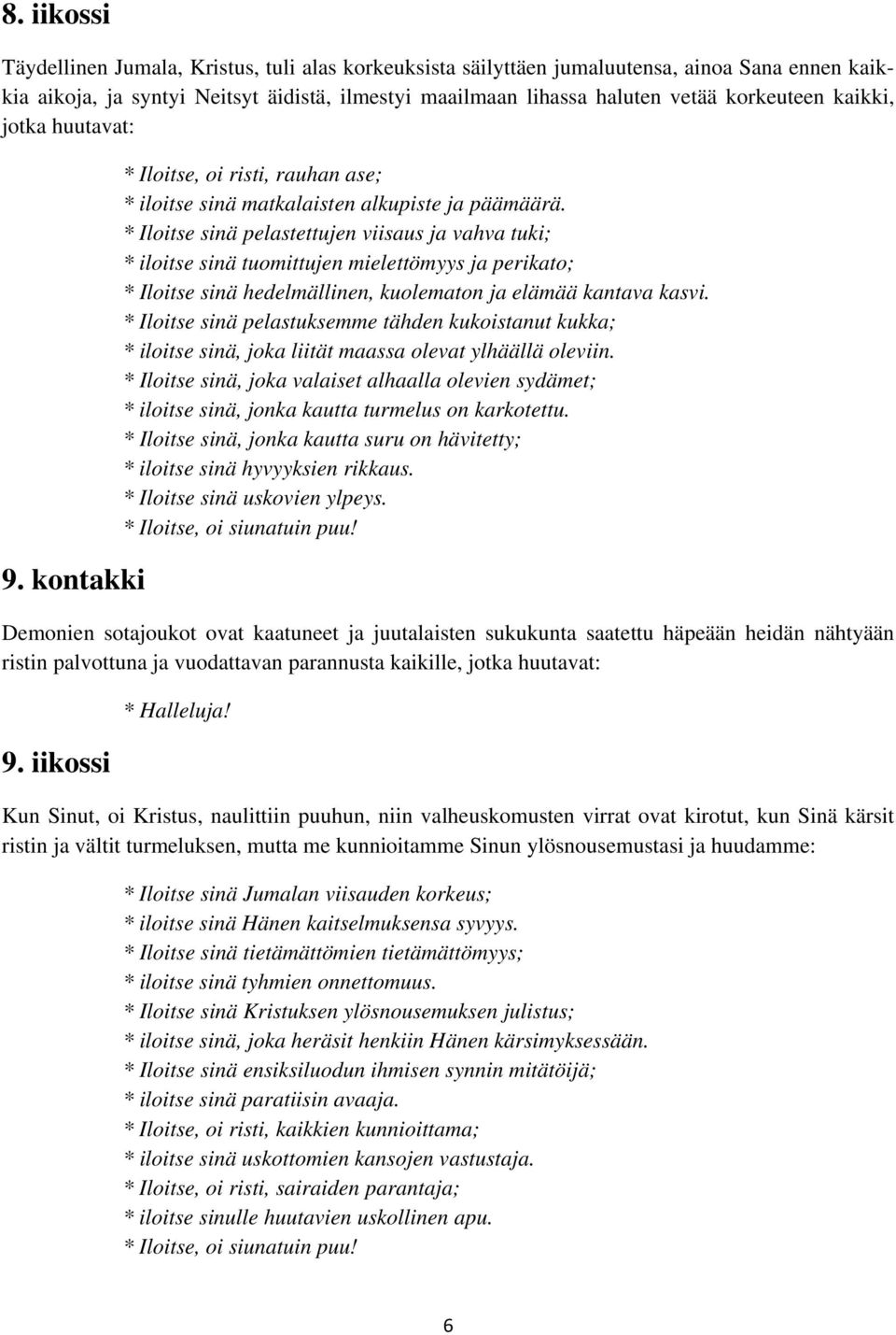 * Iloitse sinä pelastettujen viisaus ja vahva tuki; * iloitse sinä tuomittujen mielettömyys ja perikato; * Iloitse sinä hedelmällinen, kuolematon ja elämää kantava kasvi.