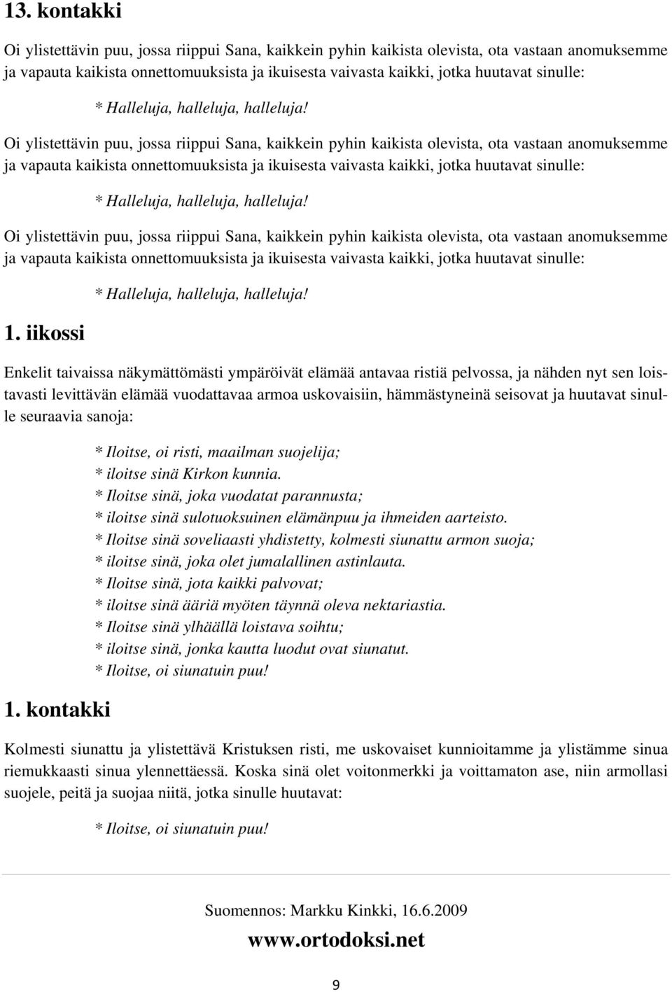 Oi ylistettävin puu, jossa riippui Sana, kaikkein pyhin kaikista olevista, ota vastaan anomuksemme ja vapauta kaikista onnettomuuksista ja ikuisesta vaivasta kaikki, jotka huutavat  Oi ylistettävin