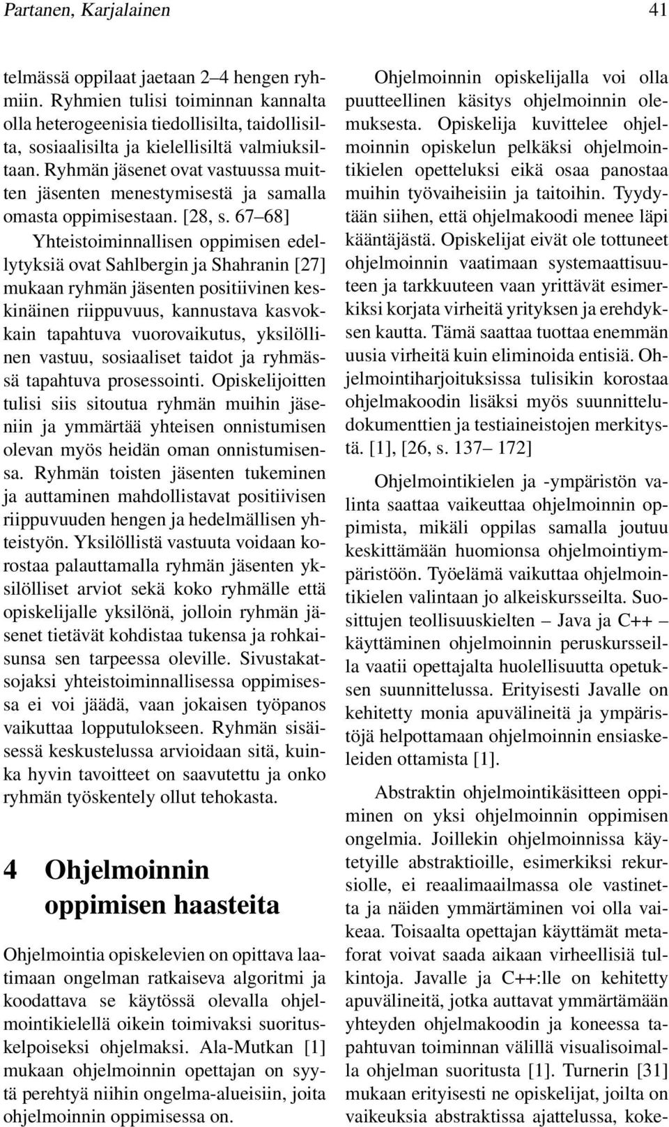 Ryhmän jäsenet ovat vastuussa muitten jäsenten menestymisestä ja samalla omasta oppimisestaan. [28, s.