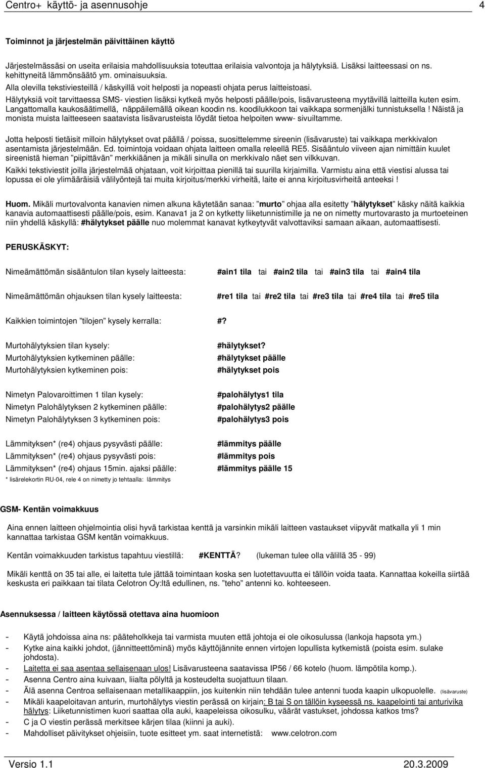 Hälytyksiä voit tarvittaessa SMS- viestien lisäksi kytkeä myös helposti päälle/pois, lisävarusteena myytävillä laitteilla kuten esim. Langattomalla kaukosäätimellä, näppäilemällä oikean koodin ns.