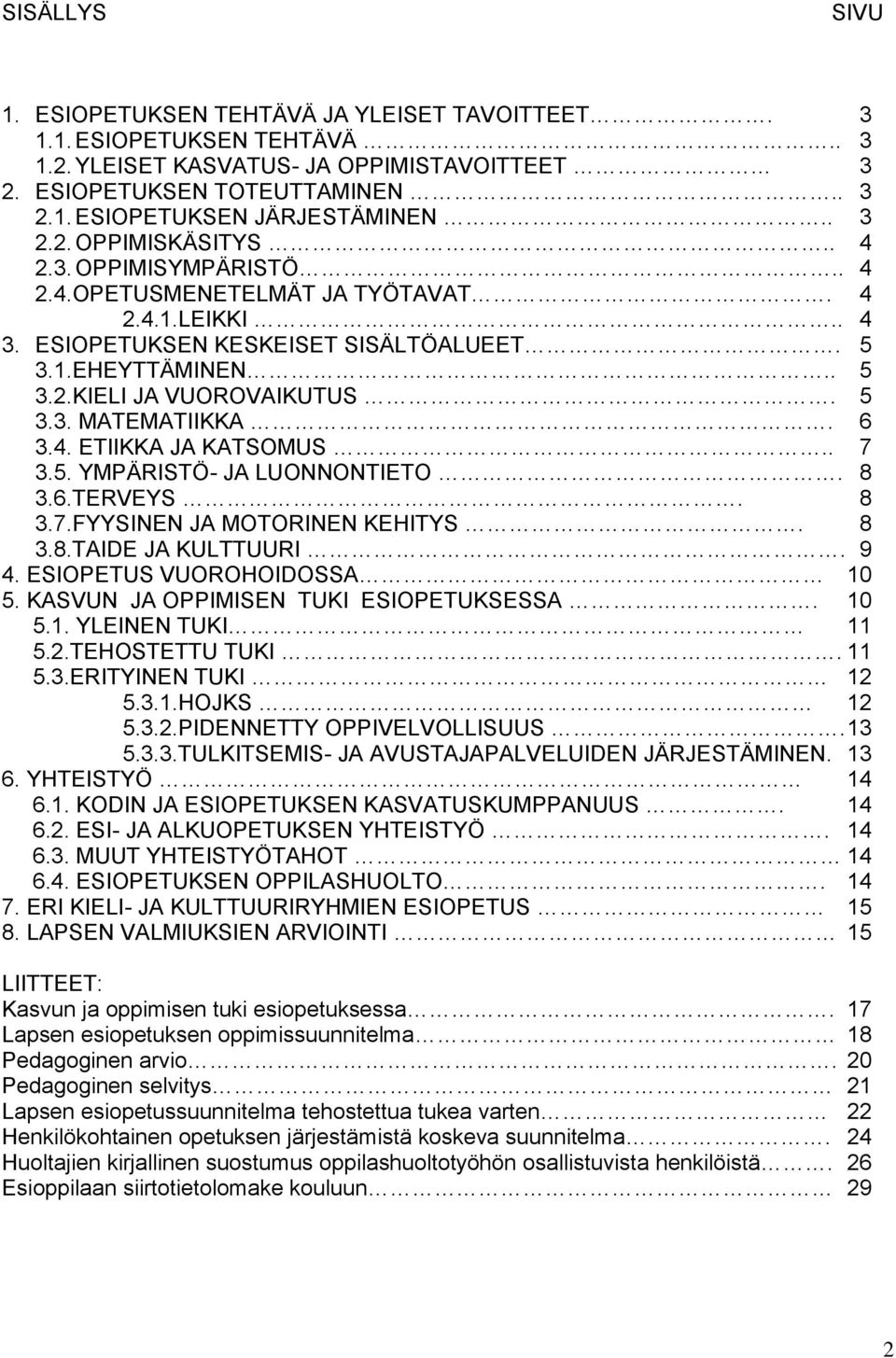 5 3.3. MATEMATIIKKA. 6 3.4. ETIIKKA JA KATSOMUS.. 7 3.5. YMPÄRISTÖ- JA LUONNONTIETO. 8 3.6.TERVEYS. 8 3.7.FYYSINEN JA MOTORINEN KEHITYS. 8 3.8.TAIDE JA KULTTUURI. 9 4. ESIOPETUS VUOROHOIDOSSA 10 5.