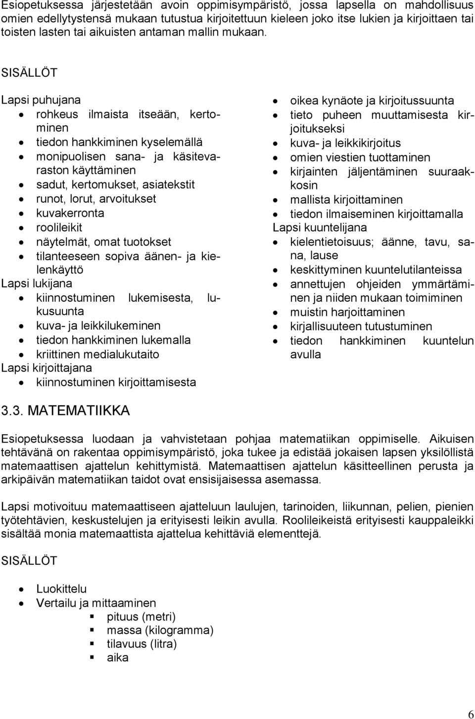 SISÄLLÖT Lapsi puhujana rohkeus ilmaista itseään, kertominen tiedon hankkiminen kyselemällä monipuolisen sana- ja käsitevaraston käyttäminen sadut, kertomukset, asiatekstit runot, lorut, arvoitukset