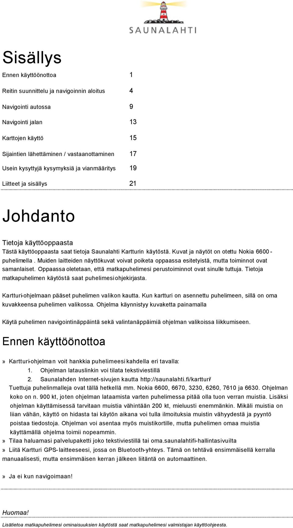 Kuvat ja näytöt on otettu Nokia 6600 - puhelimella. Muiden laitteiden näyttökuvat voivat poiketa oppaassa esitetyistä, mutta toiminnot ovat samanlaiset.