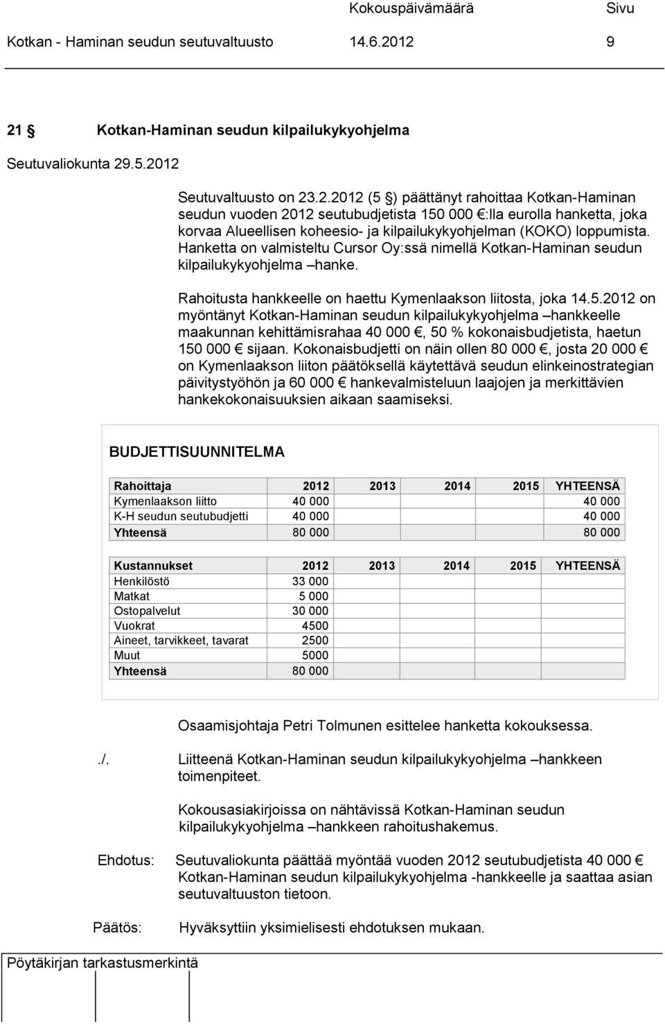 Hanketta on valmisteltu Cursor Oy:ssä nimellä Kotkan-Haminan seudun kilpailukykyohjelma hanke. Rahoitusta hankkeelle on haettu Kymenlaakson liitosta, joka 14.5.