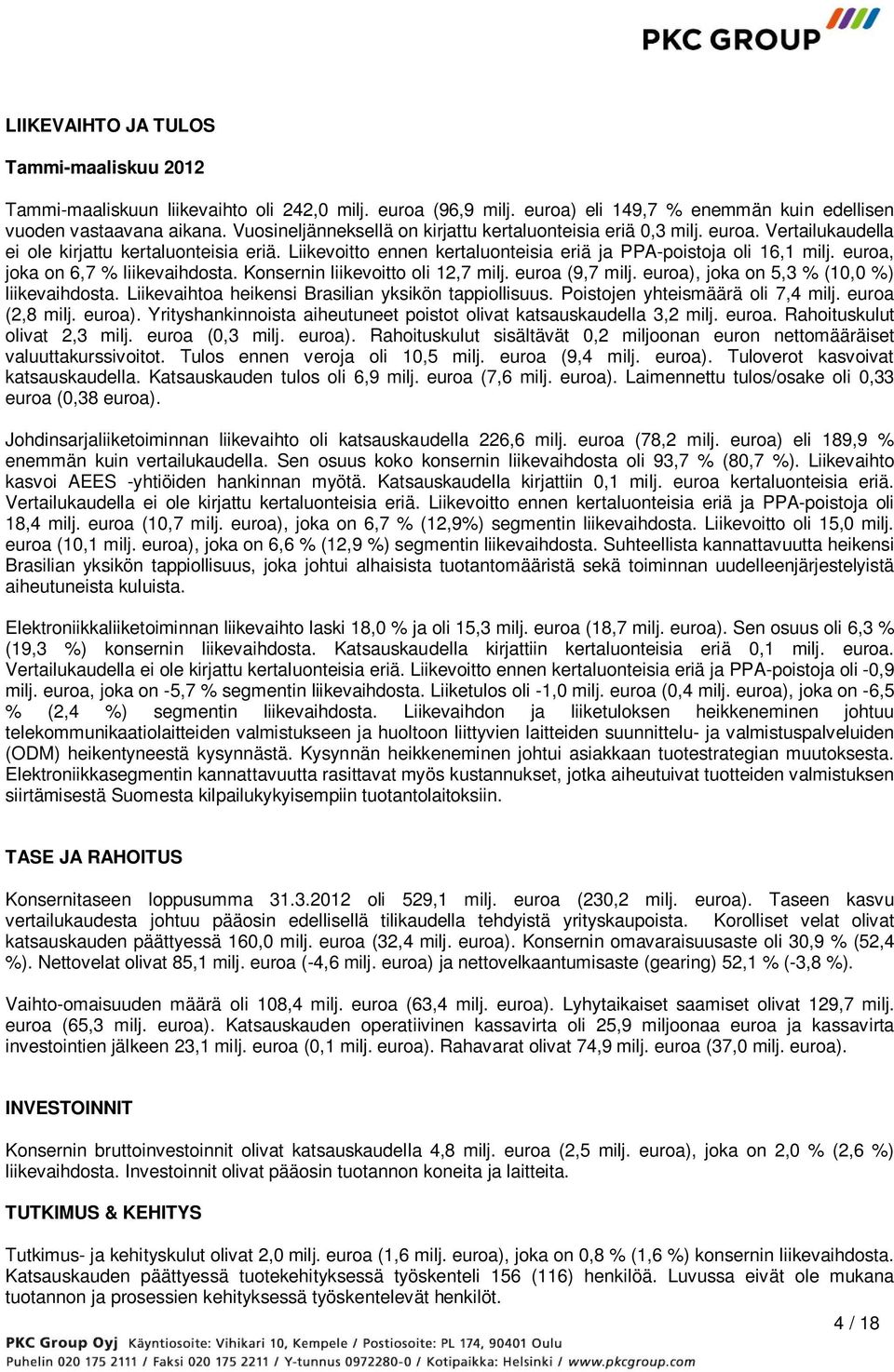 euroa, joka on 6,7 % liikevaihdosta. Konsernin liikevoitto oli 12,7 milj. euroa (9,7 milj. euroa), joka on 5,3 % (10,0 %) liikevaihdosta. Liikevaihtoa heikensi Brasilian yksikön tappiollisuus.