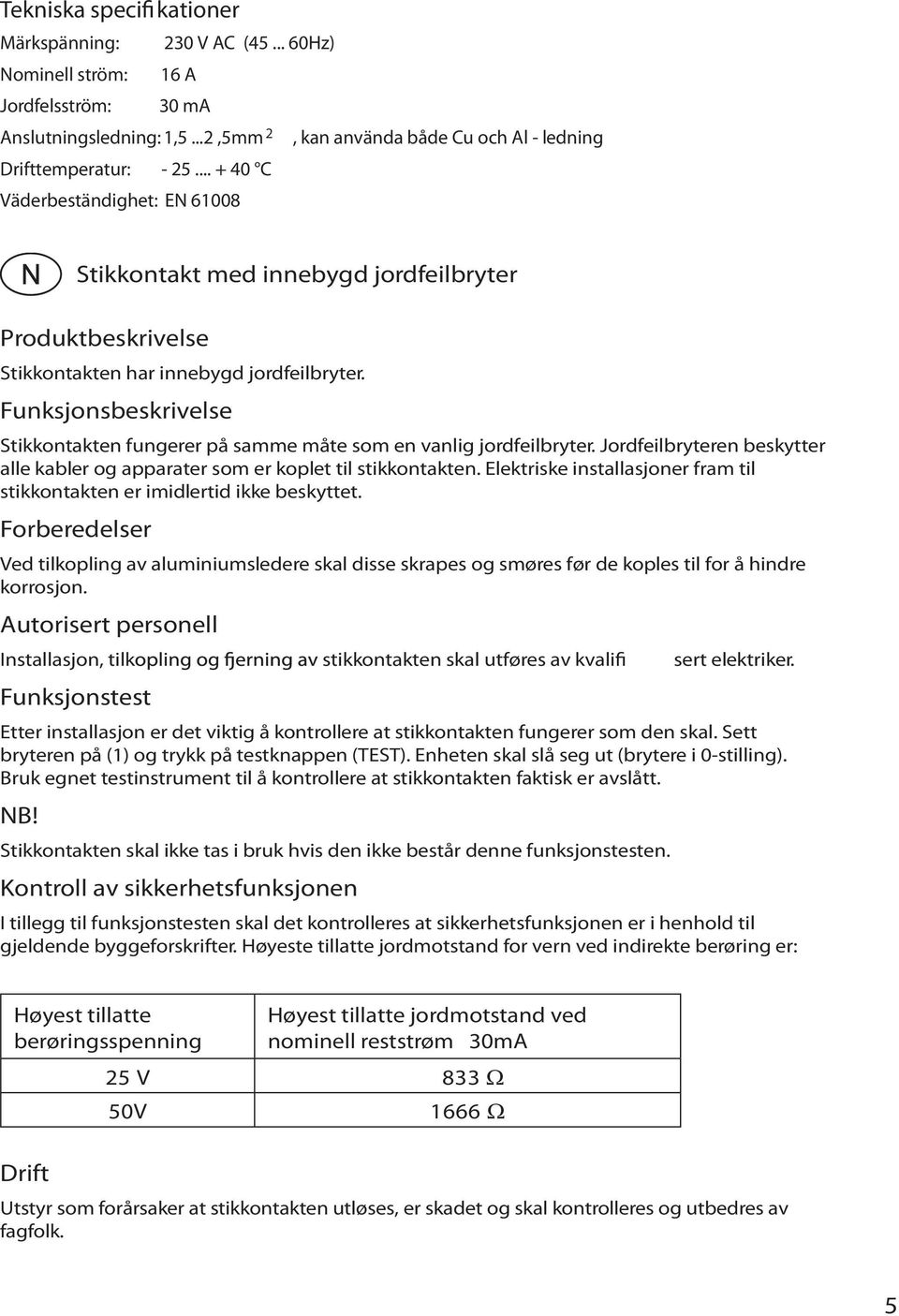 Funksjonsbeskrivelse Stikkontakten fungerer på samme måte som en vanlig jordfeilbryter. Jordfeilbryteren beskytter alle kabler og apparater som er koplet til stikkontakten.