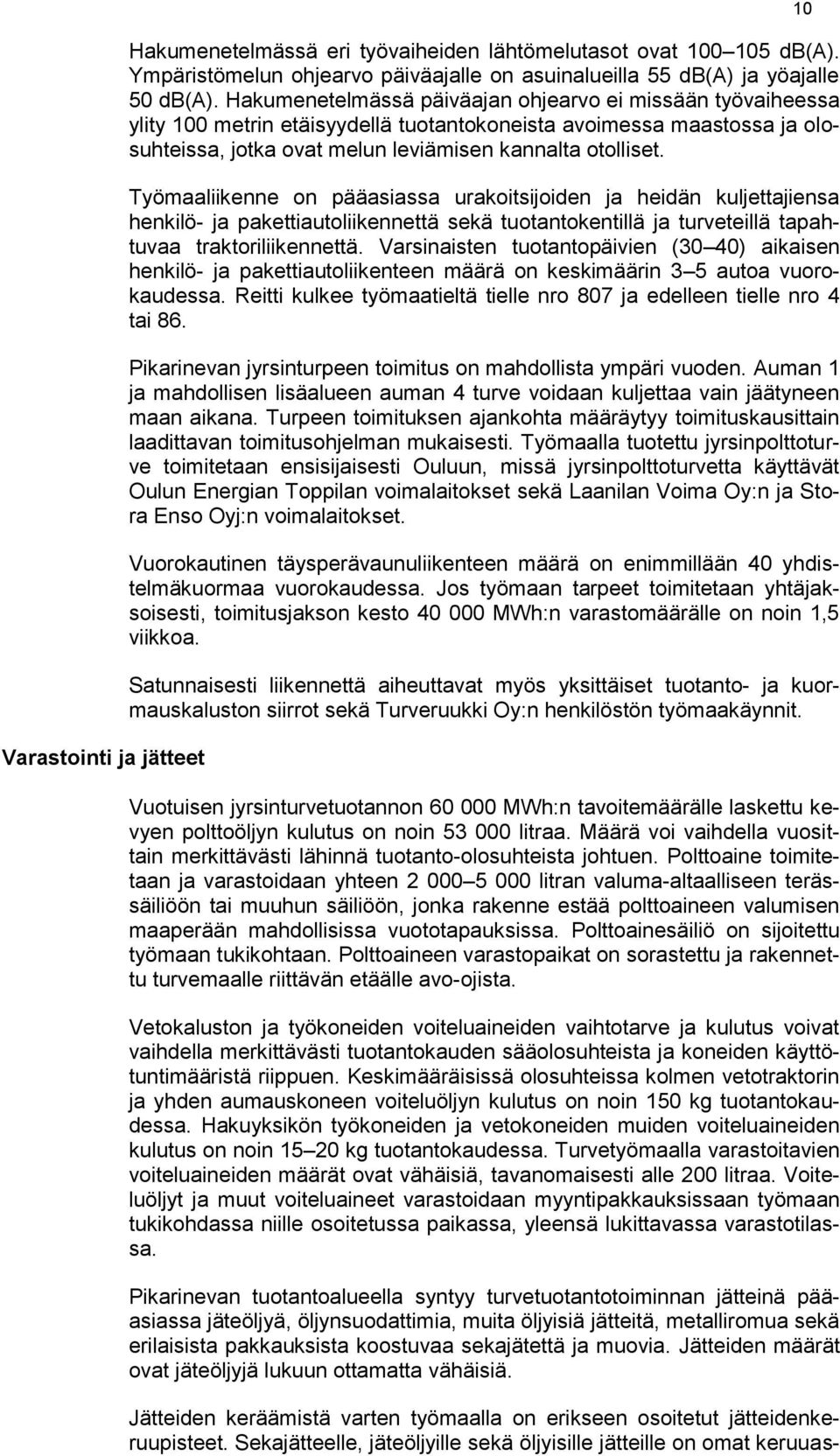 Työmaaliikenne on pääasiassa urakoitsijoiden ja heidän kuljettajiensa henkilö- ja pakettiautoliikennettä sekä tuotantokentillä ja turveteillä tapahtuvaa traktoriliikennettä.