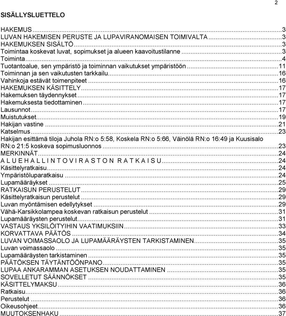 .. 17 Muistutukset... 19 Hakijan vastine... 21 Katselmus... 23 Hakijan esittämä tiloja Juhola RN:o 5:58, Koskela RN:o 5:66, Väinölä RN:o 16:49 ja Kuusisalo RN:o 21:5 koskeva sopimusluonnos.