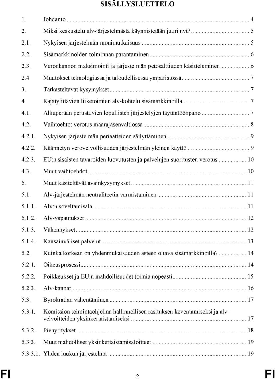 Rajatylittävien liiketoimien alv-kohtelu sisämarkkinoilla... 7 4.1. Alkuperään perustuvien lopullisten järjestelyjen täytäntöönpano... 7 4.2. Vaihtoehto: verotus määräjäsenvaltiossa... 8 4.2.1. Nykyisen järjestelmän periaatteiden säilyttäminen.