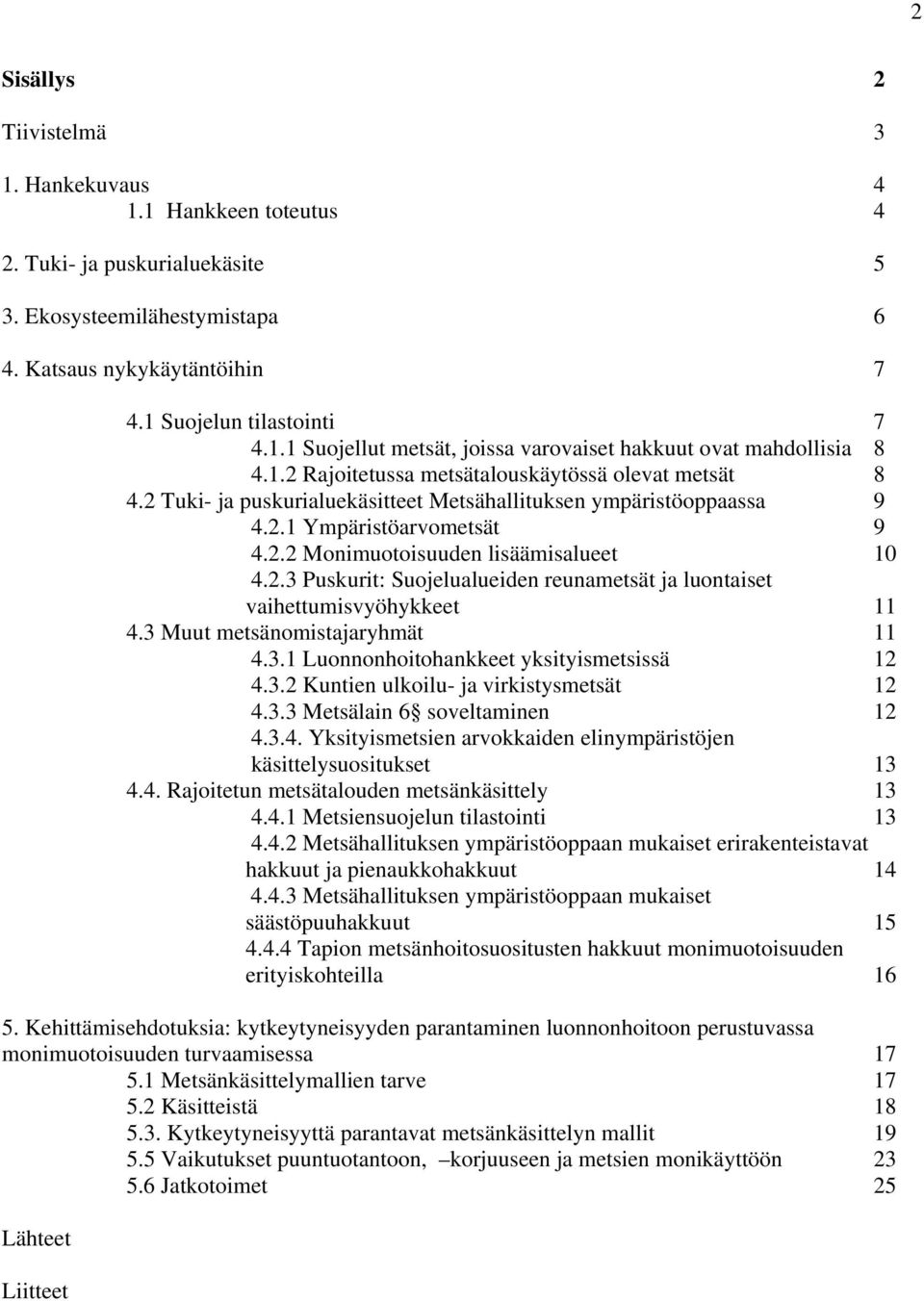 3 Muut metsänomistajaryhmät 11 4.3.1 Luonnonhoitohankkeet yksityismetsissä 12 4.3.2 Kuntien ulkoilu- ja virkistysmetsät 12 4.3.3 Metsälain 6 soveltaminen 12 4.3.4. Yksityismetsien arvokkaiden elinympäristöjen käsittelysuositukset 13 4.