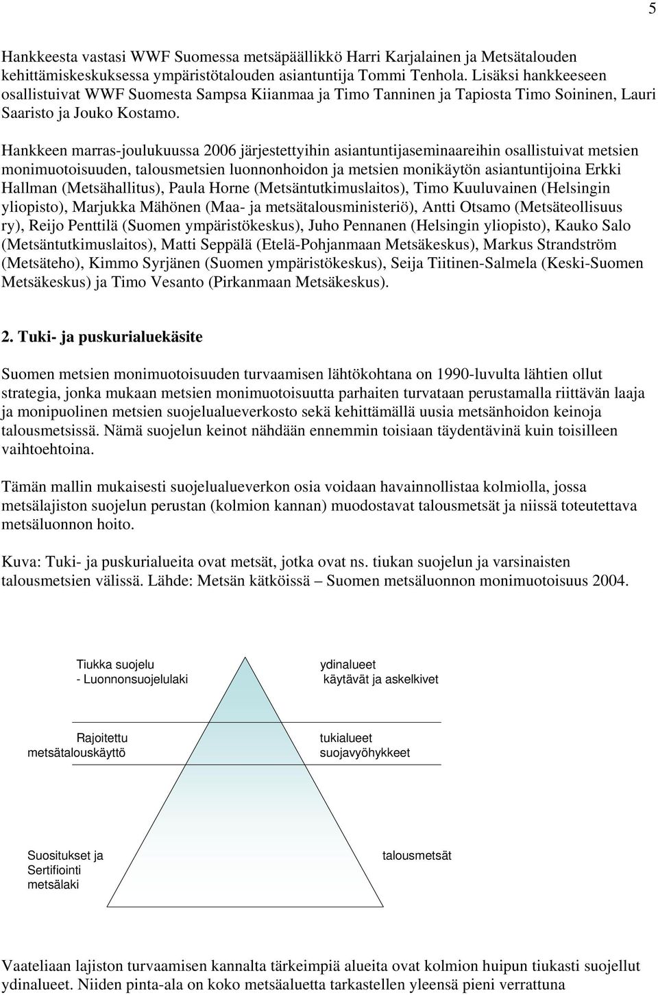 Hankkeen marras-joulukuussa 2006 järjestettyihin asiantuntijaseminaareihin osallistuivat metsien monimuotoisuuden, talousmetsien luonnonhoidon ja metsien monikäytön asiantuntijoina Erkki Hallman