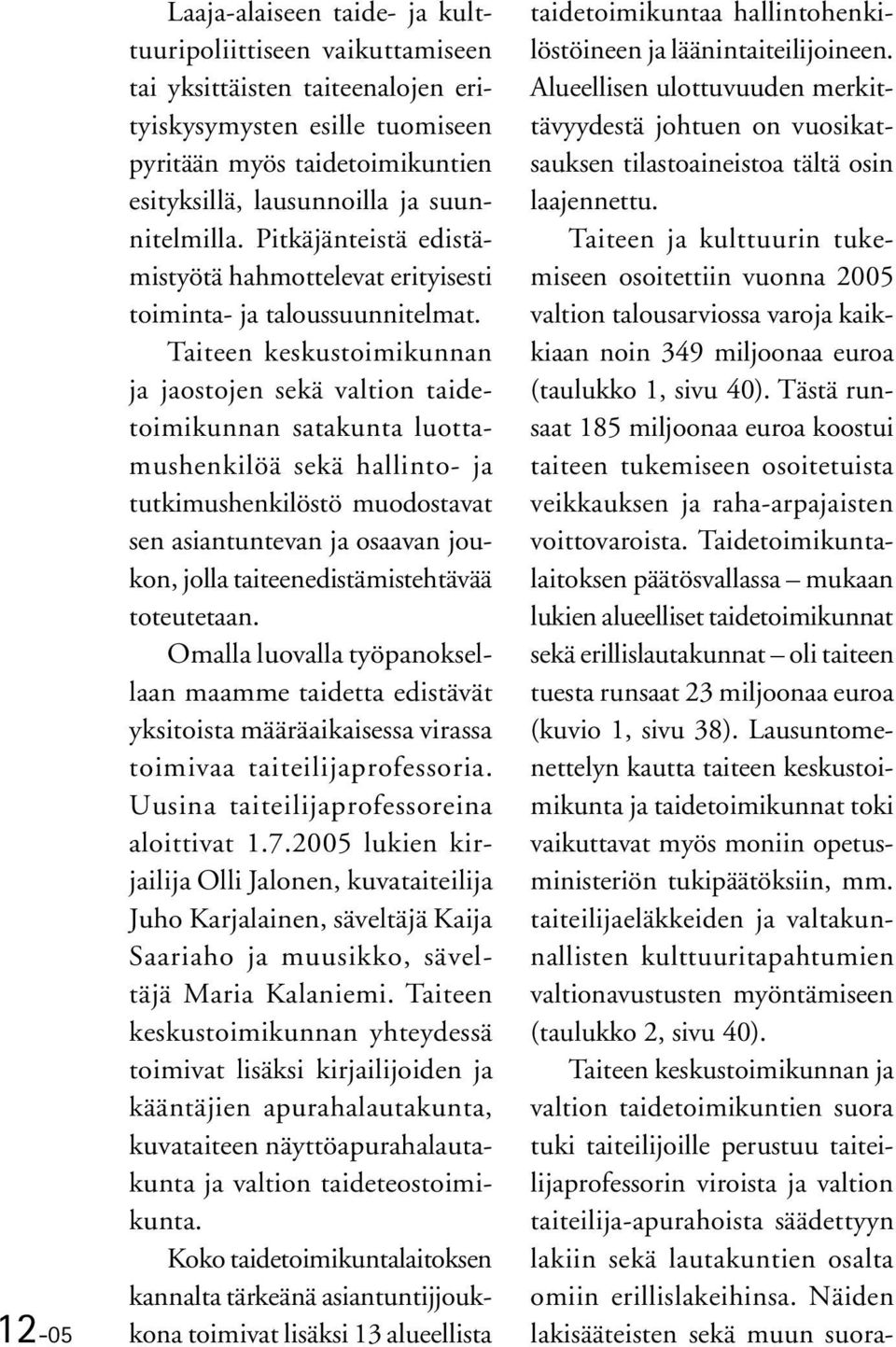 Taiteen keskustoimikunnan ja jaostojen sekä valtion taidetoimikunnan satakunta luottamushenkilöä sekä hallinto- ja tutkimushenkilöstö muodostavat sen asiantuntevan ja osaavan joukon, jolla