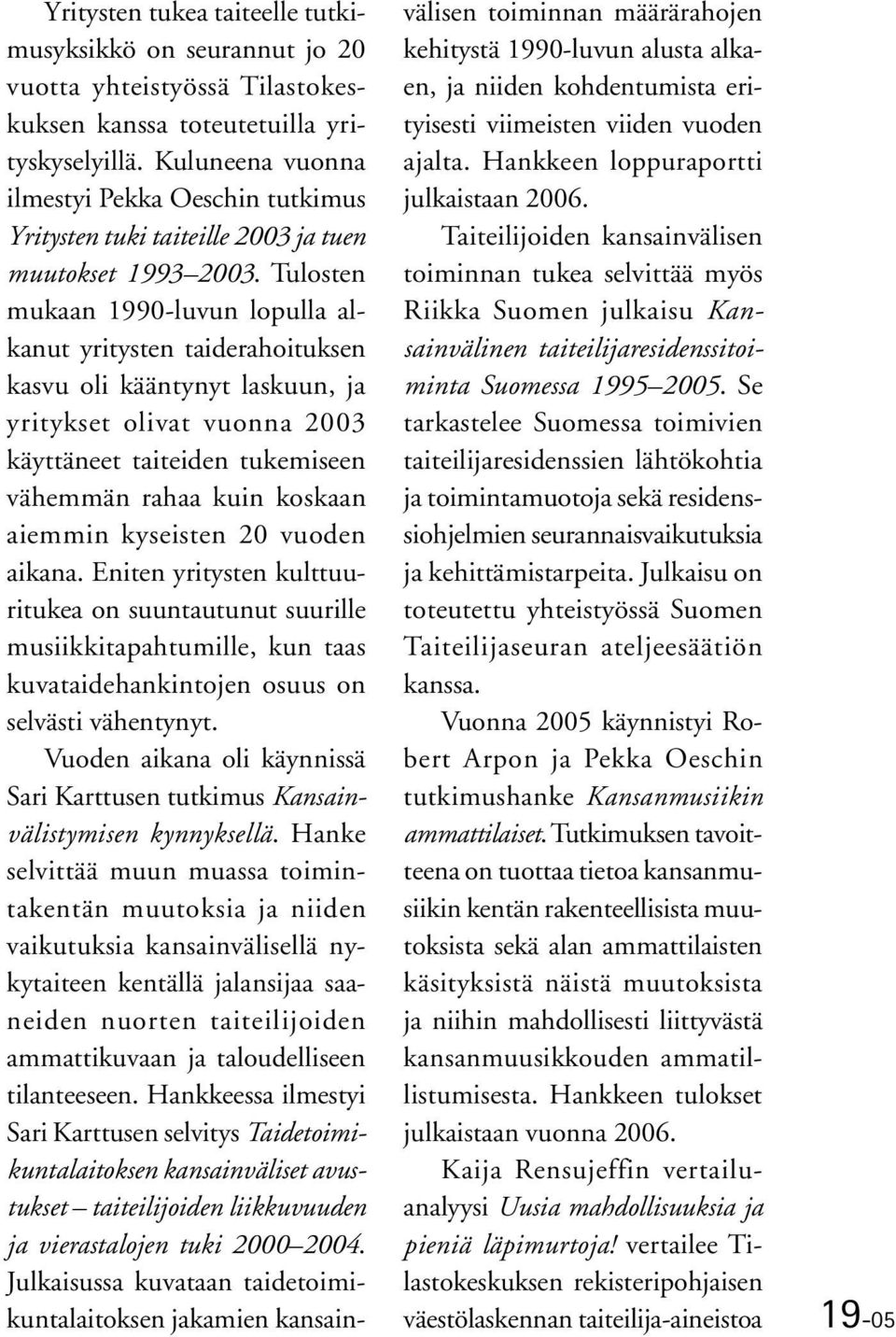 Tulosten mukaan 1990-luvun lopulla alkanut yritysten taiderahoituksen kasvu oli kääntynyt laskuun, ja yritykset olivat vuonna 2003 käyttäneet taiteiden tukemiseen vähemmän rahaa kuin koskaan aiemmin