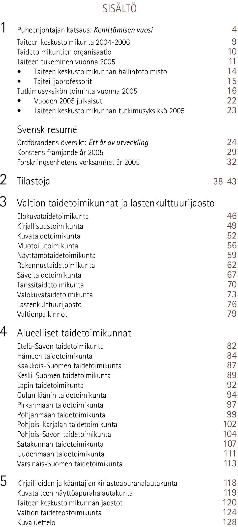 Ett år av utveckling 24 Konstens främjande år 2005 29 Forskningsenhetens verksamhet år 2005 32 2 Tilastoja 38-43 3 Valtion taidetoimikunnat ja lastenkulttuurijaosto Elokuvataidetoimikunta 46