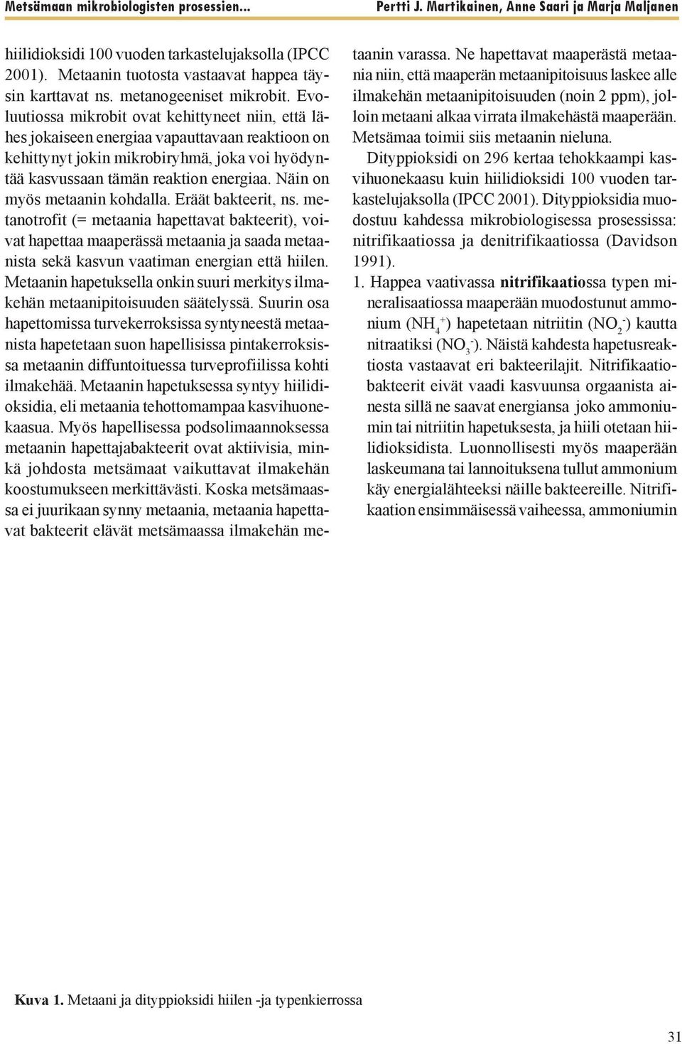 Näin on myös metaanin kohdalla. Eräät bakteerit, ns. metanotrofit (= metaania hapettavat bakteerit), voivat hapettaa maaperässä metaania ja saada metaanista sekä kasvun vaatiman energian että hiilen.