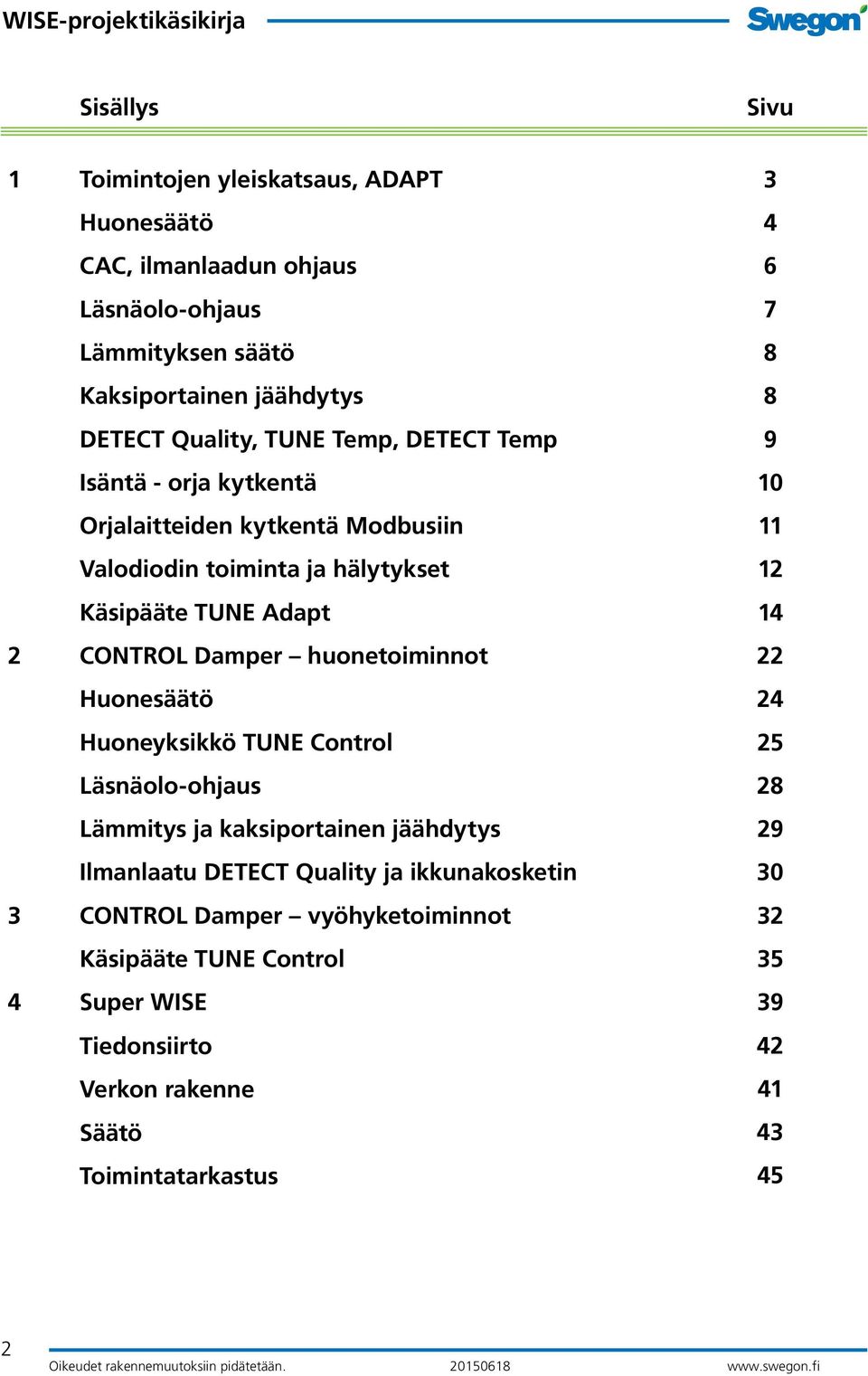 CONTROL Damper huonetoiminnot 22 Huonesäätö 24 Huoneyksikkö TUNE Control 25 Läsnäolo-ohjaus 28 Lämmitys ja kaksiportainen jäähdytys 29 Ilmanlaatu DETECT