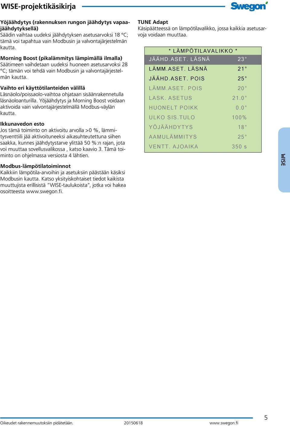 Vaihto eri käyttötilanteiden välillä Läsnäolo/poissaolo-vaihtoa ohjataan sisäänrakennetulla läsnäoloanturilla.