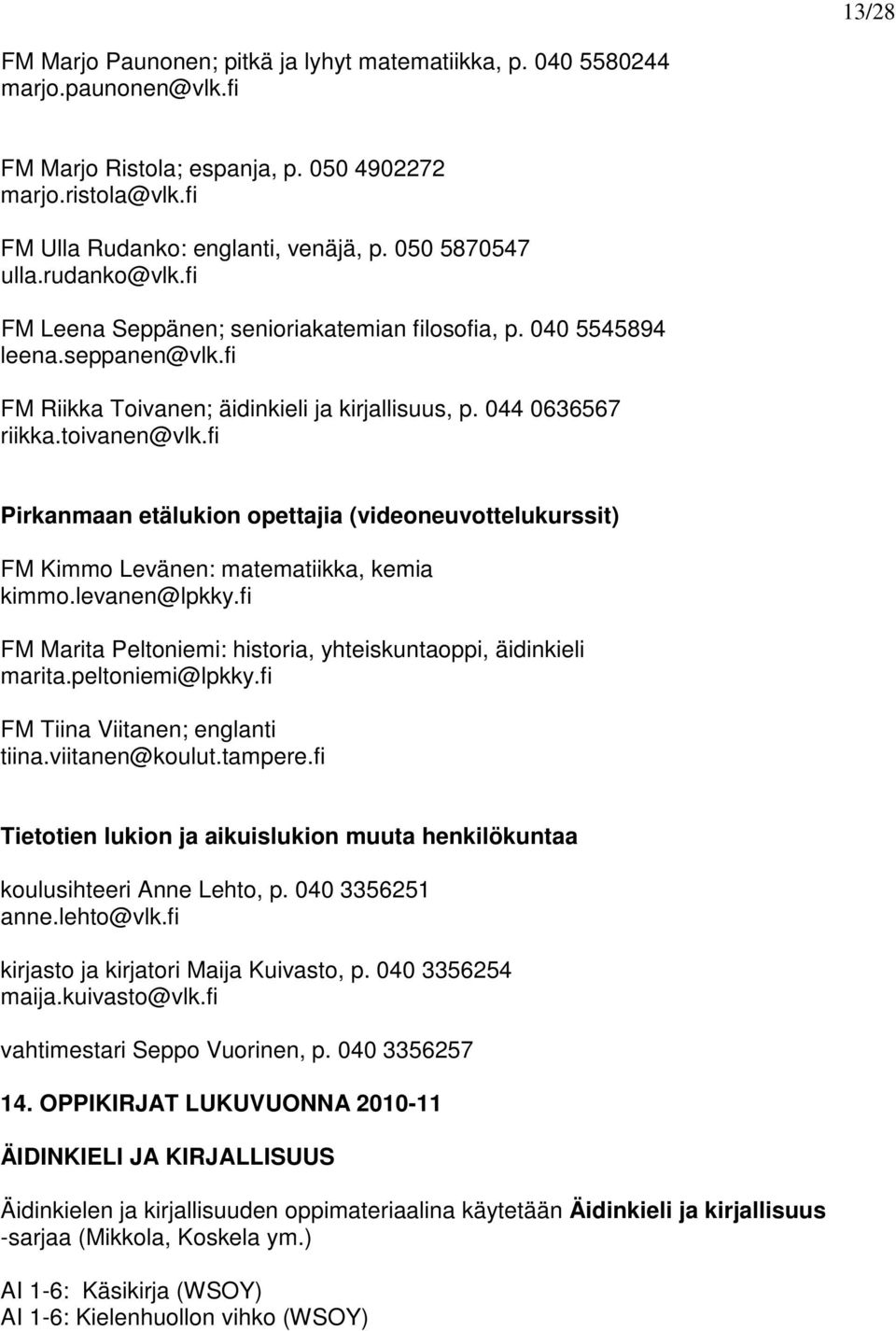 fi Pirkanmaan etälukion opettajia (videoneuvottelukurssit) FM Kimmo Levänen: matematiikka, kemia kimmo.levanen@lpkky.fi FM Marita Peltoniemi: historia, yhteiskuntaoppi, äidinkieli marita.