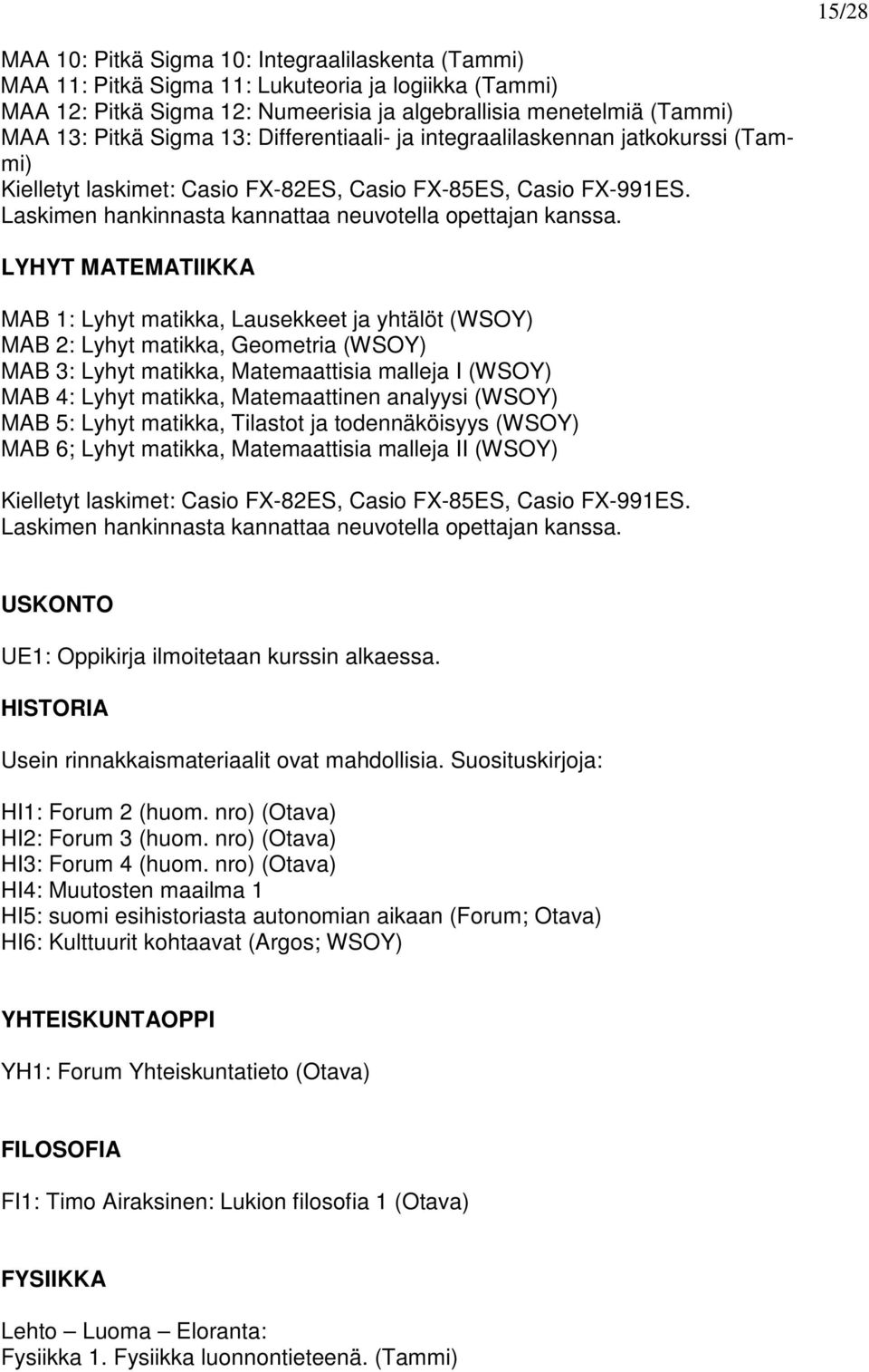 LYHYT MATEMATIIKKA MAB 1: Lyhyt matikka, Lausekkeet ja yhtälöt (WSOY) MAB 2: Lyhyt matikka, Geometria (WSOY) MAB 3: Lyhyt matikka, Matemaattisia malleja I (WSOY) MAB 4: Lyhyt matikka, Matemaattinen