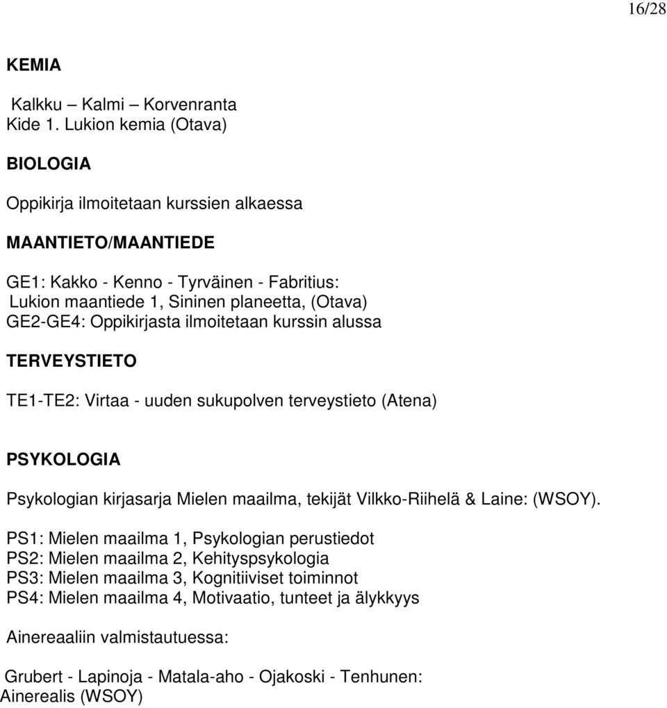 GE2-GE4: Oppikirjasta ilmoitetaan kurssin alussa TERVEYSTIETO TE1-TE2: Virtaa - uuden sukupolven terveystieto (Atena) PSYKOLOGIA Psykologian kirjasarja Mielen maailma, tekijät