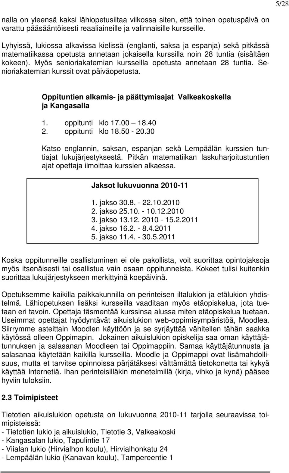 Myös senioriakatemian kursseilla opetusta annetaan 28 tuntia. Senioriakatemian kurssit ovat päiväopetusta. Oppituntien alkamis- ja päättymisajat Valkeakoskella ja Kangasalla 1. oppitunti klo 17.00 18.