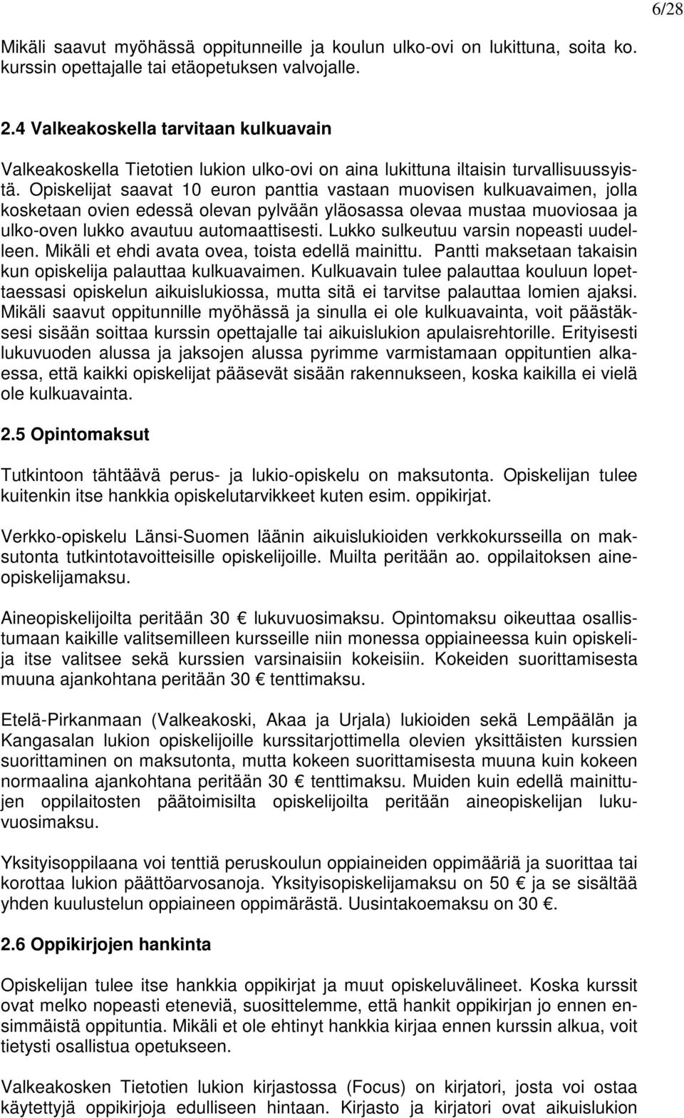 Opiskelijat saavat 10 euron panttia vastaan muovisen kulkuavaimen, jolla kosketaan ovien edessä olevan pylvään yläosassa olevaa mustaa muoviosaa ja ulko-oven lukko avautuu automaattisesti.