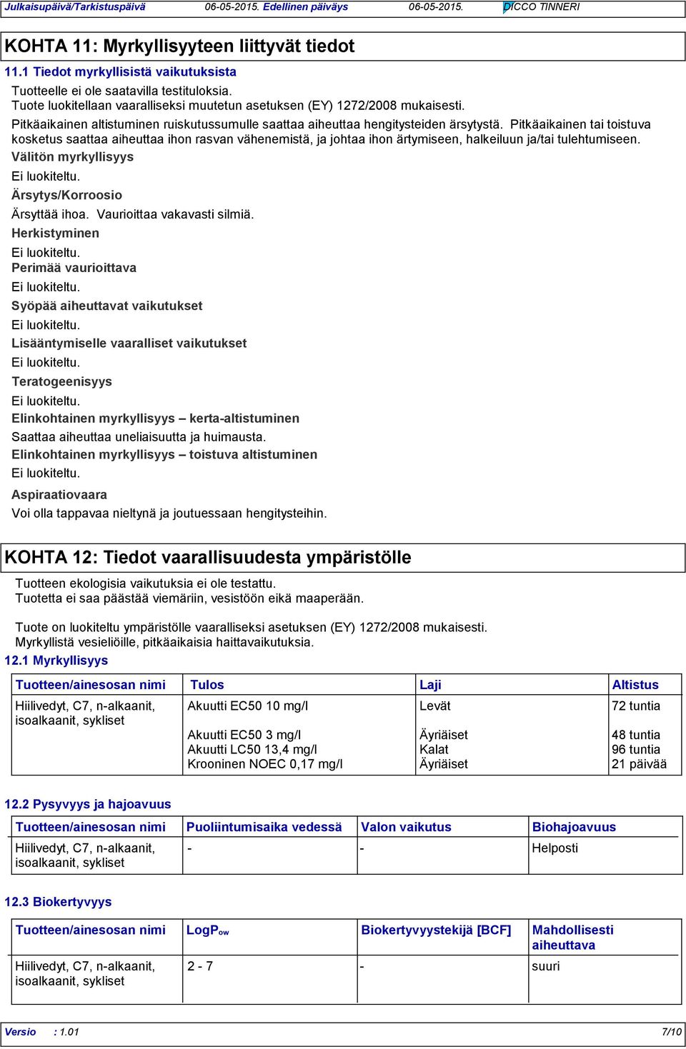 Pitkäaikainen tai toistuva kosketus saattaa aiheuttaa ihon rasvan vähenemistä, ja johtaa ihon ärtymiseen, halkeiluun ja/tai tulehtumiseen. Välitön myrkyllisyys Ärsytys/Korroosio Ärsyttää ihoa.