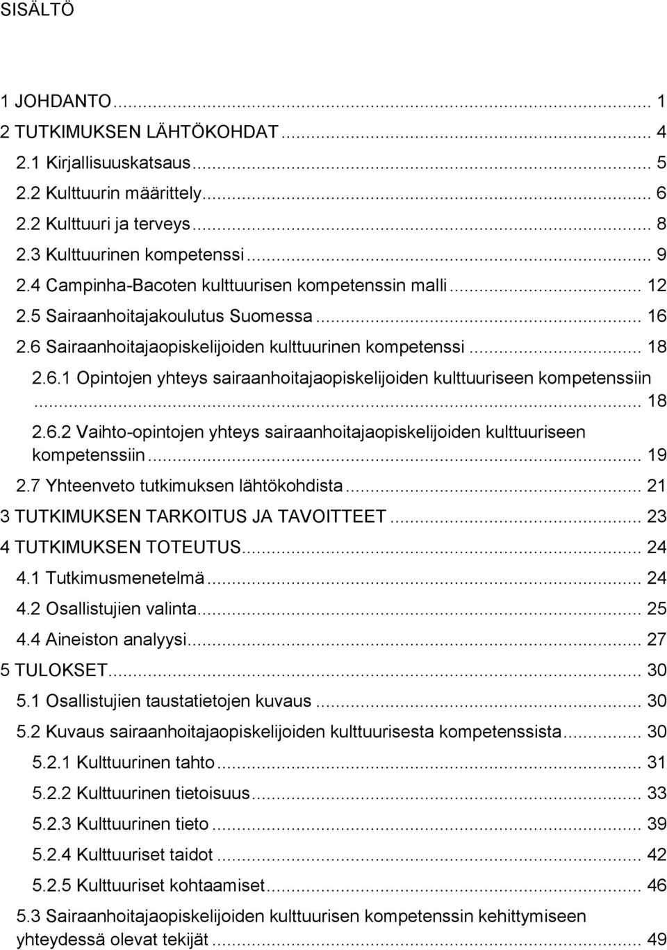 .. 18 2.6.2 Vaihto-opintojen yhteys sairaanhoitajaopiskelijoiden kulttuuriseen kompetenssiin... 19 2.7 Yhteenveto tutkimuksen lähtökohdista... 21 3 TUTKIMUKSEN TARKOITUS JA TAVOITTEET.