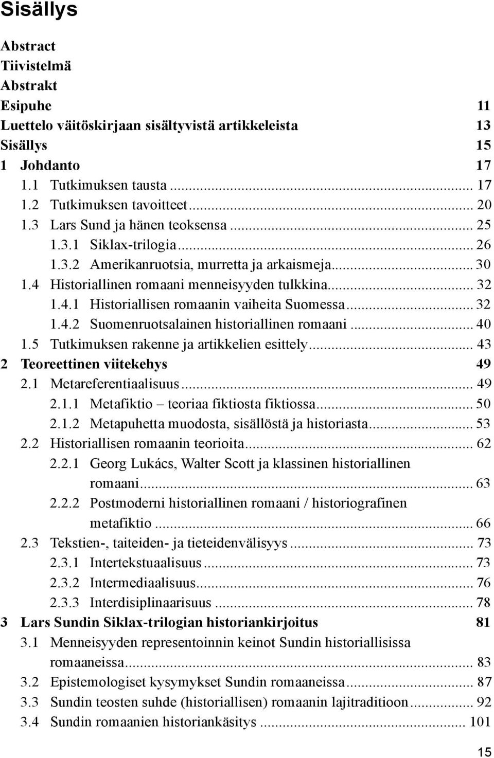 .. 32 1.4.2 Suomenruotsalainen historiallinen romaani... 40 1.5 Tutkimuksen rakenne ja artikkelien esittely... 43 2 Teoreettinen viitekehys 49 2.1 Metareferentiaalisuus... 49 2.1.1 Metafiktio teoriaa fiktiosta fiktiossa.