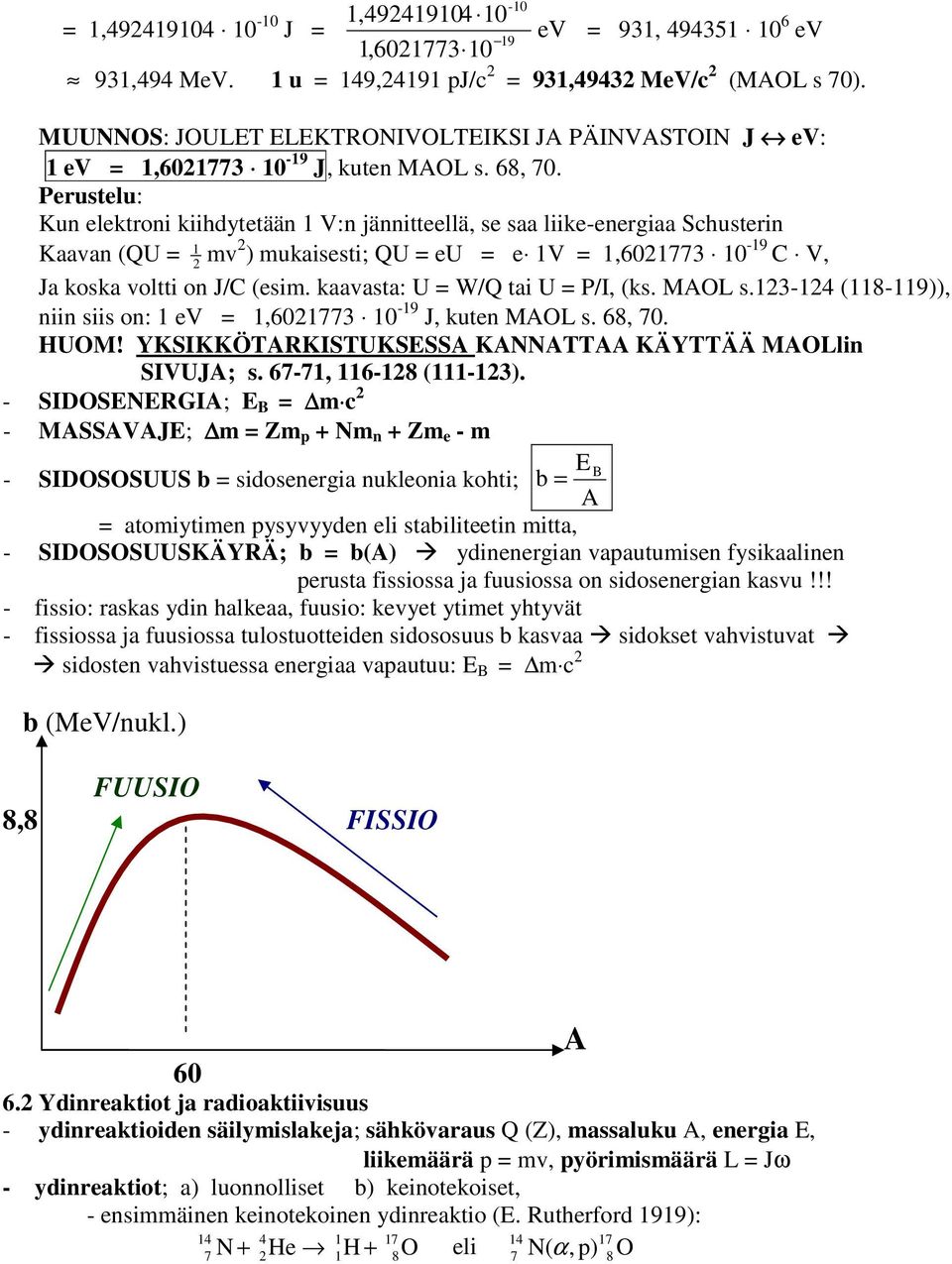 Perustelu: Kun elektroni kiidytetään 1 V:n jännitteellä, se saa liike-energiaa Scusterin Kaavan (QU = 1 mv ) mukaisesti; QU = eu = e 1V = 1,61773 1-19 C V, Ja koska voltti on J/C (esim.