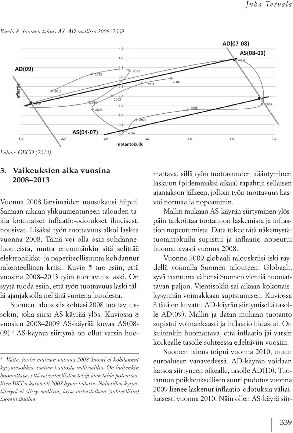 Tämä voi olla osin suhdanneluonteista, mutta enemmänkin sitä selittää elektroniikka- ja paperiteollisuutta kohdannut rakenteellinen kriisi. Kuvio 5 tuo esiin, että vuosina Kuvio 2008 2013 9.