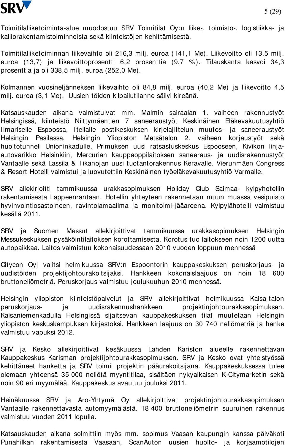 Tilauskanta kasvoi 34,3 prosenttia ja oli 338,5 milj. euroa (252,0 Me). Kolmannen vuosineljänneksen liikevaihto oli 84,8 milj. euroa (40,2 Me) ja liikevoitto 4,5 milj. euroa (3,1 Me).