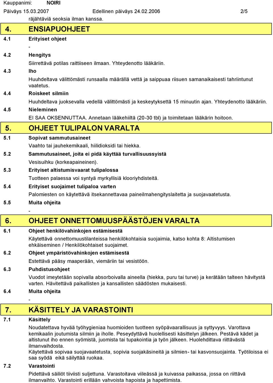 4 Roiskeet silmiin Huuhdeltava juoksevalla vedellä välittömästi ja keskeytyksettä 15 minuutin ajan. Yhteydenotto lääkäriin. 4.5 Nieleminen EI SAA OKSENNUTTAA.