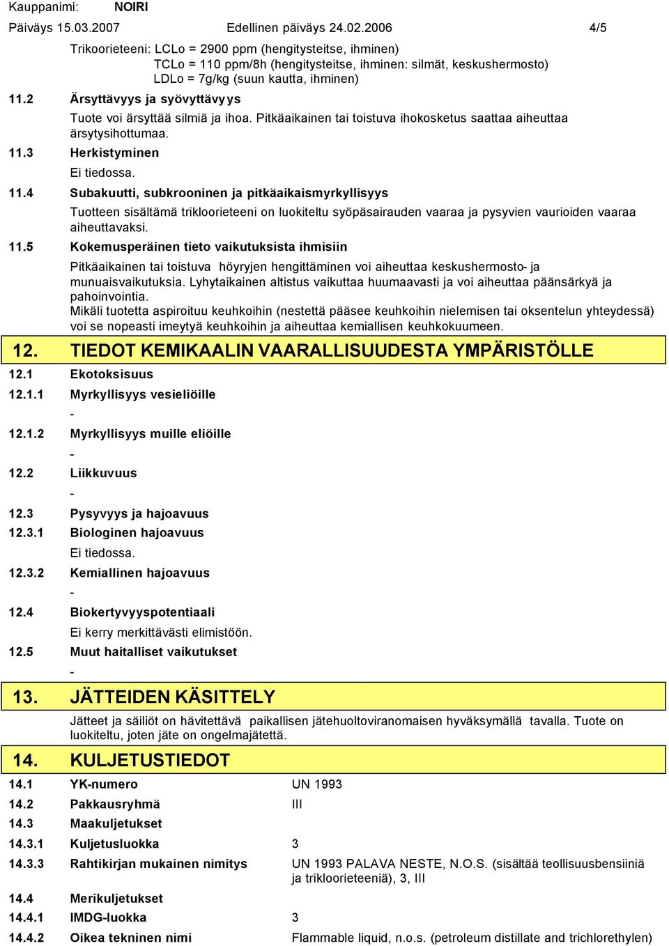 2 Ärsyttävyys ja syövyttävyys Tuote voi ärsyttää silmiä ja ihoa. Pitkäaikainen tai toistuva ihokosketus saattaa aiheuttaa ärsytysihottumaa. 11.3 Herkistyminen 11.