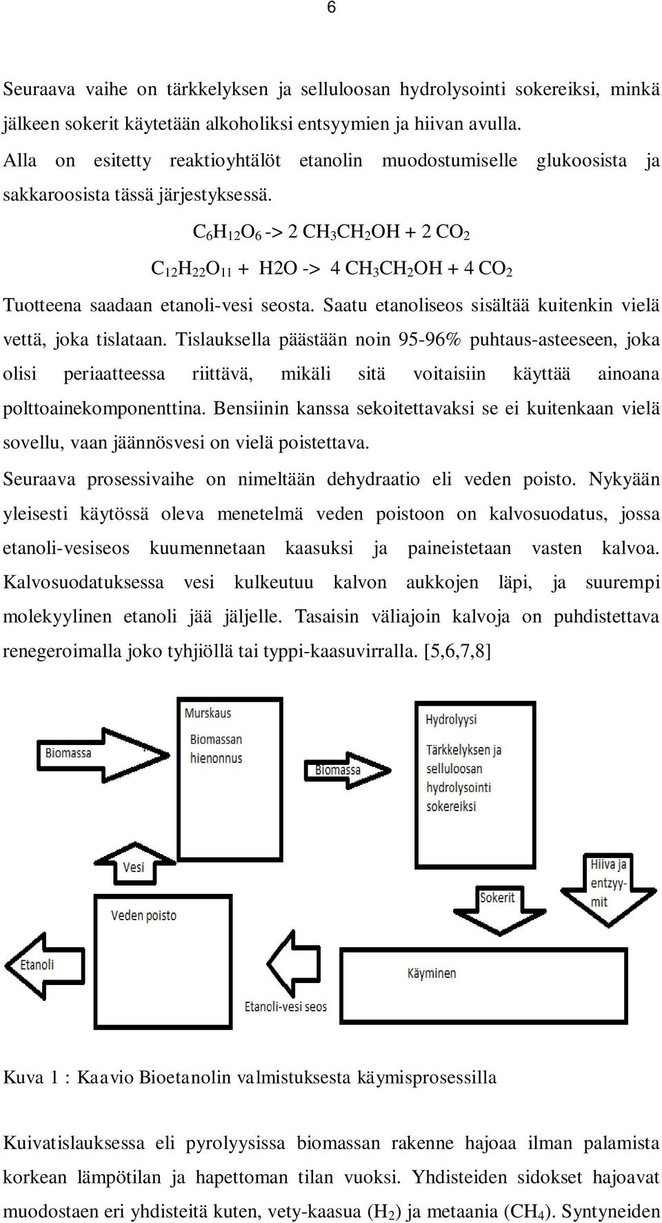 C 6 H 12 O 6 -> 2 CH 3 CH 2 OH + 2 CO 2 C 12 H 22 O 11 + H2O -> 4 CH 3 CH 2 OH + 4 CO 2 Tuotteena saadaan etanoli-vesi seosta. Saatu etanoliseos sisältää kuitenkin vielä vettä, joka tislataan.