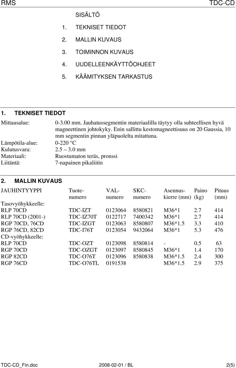 Lämpötila-alue: 0-220 C Kulutusvara: 2.5 3.0 mm Materiaali: Ruostumaton teräs, pronssi Liitäntä: 7-napainen pikaliitin 2.