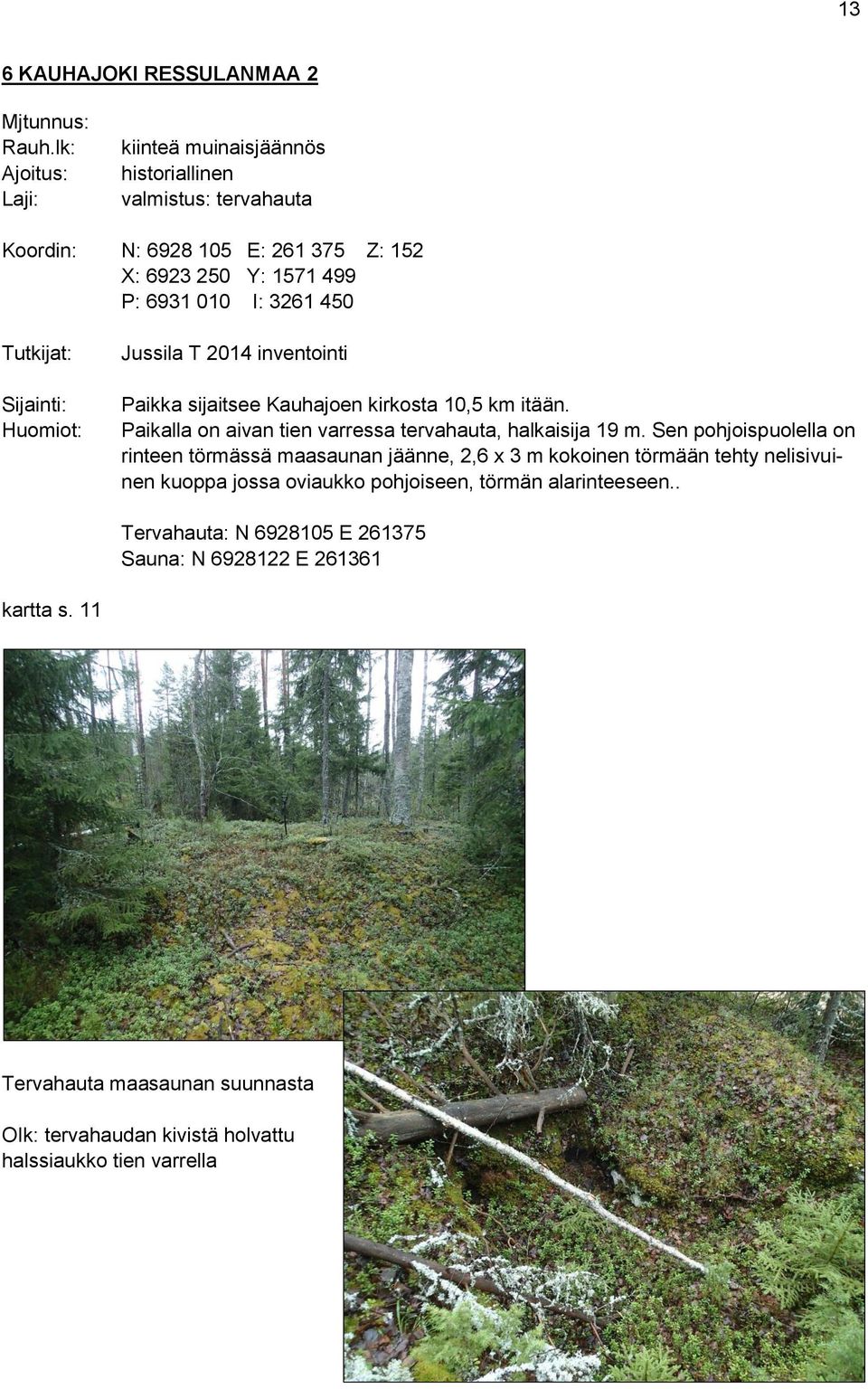 Tutkijat: Sijainti: Huomiot: Jussila T 2014 inventointi Paikka sijaitsee Kauhajoen kirkosta 10,5 km itään. Paikalla on aivan tien varressa tervahauta, halkaisija 19 m.
