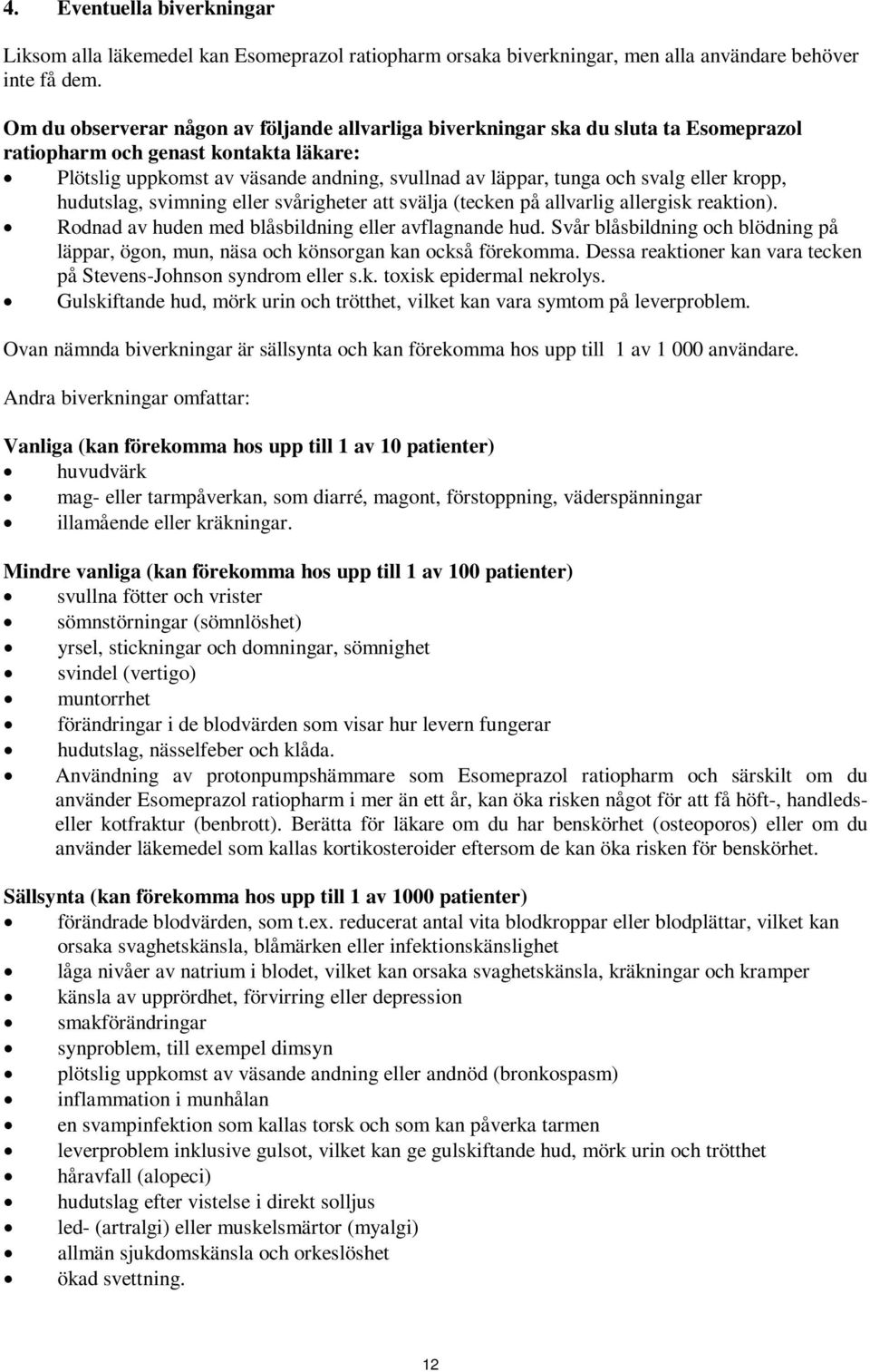 eller kropp, hudutslag, svimning eller svårigheter att svälja (tecken på allvarlig allergisk reaktion). Rodnad av huden med blåsbildning eller avflagnande hud.