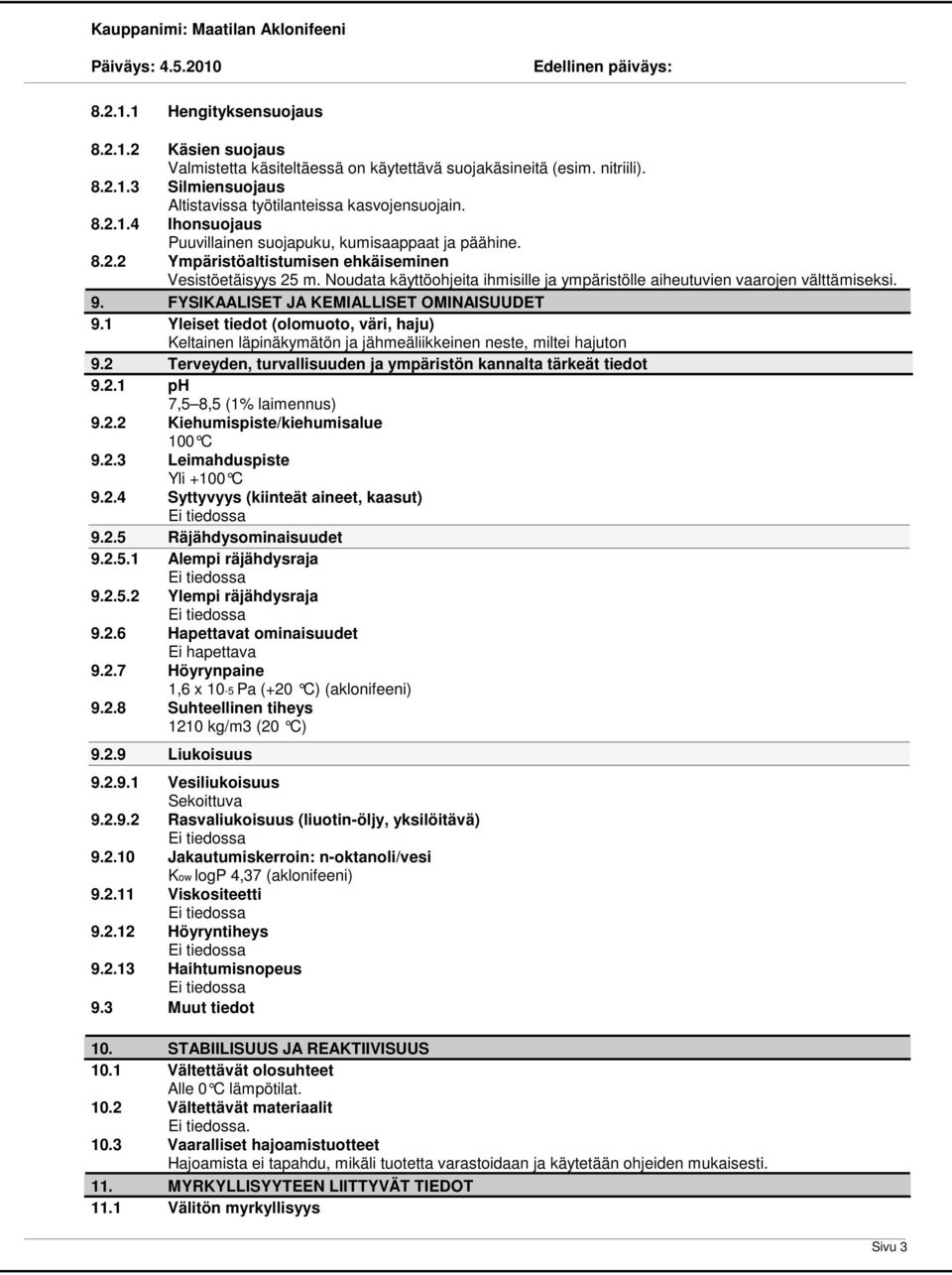1 Yleiset tiedot (olomuoto, väri, haju) Keltainen läpinäkymätön ja jähmeäliikkeinen neste, miltei hajuton.2 Terveyden, turvallisuuden ja ympäristön kannalta tärkeät tiedot.2.1 ph 7,5 8,5 (1% laimennus).
