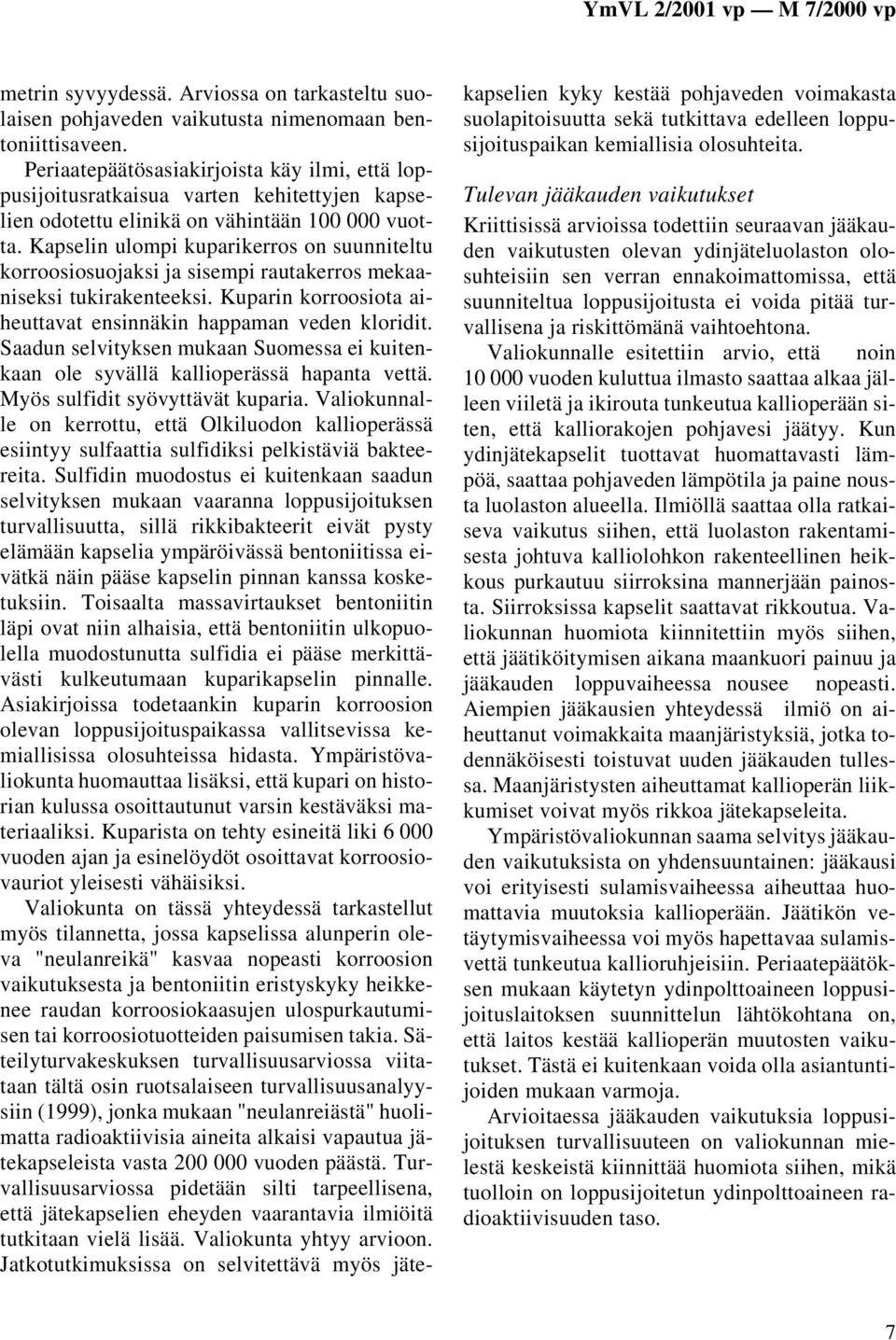 Kapselin ulompi kuparikerros on suunniteltu korroosiosuojaksi ja sisempi rautakerros mekaaniseksi tukirakenteeksi. Kuparin korroosiota aiheuttavat ensinnäkin happaman veden kloridit.