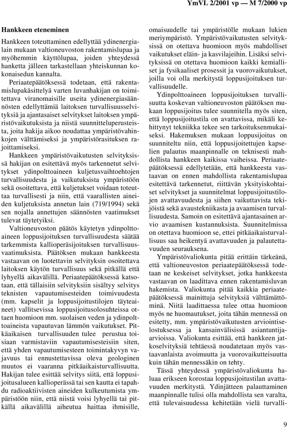 Periaatepäätöksessä todetaan, että rakentamislupakäsittelyä varten luvanhakijan on toimitettava viranomaisille useita ydinenergiasäännösten edellyttämiä laitoksen turvallisuusselvityksiä ja